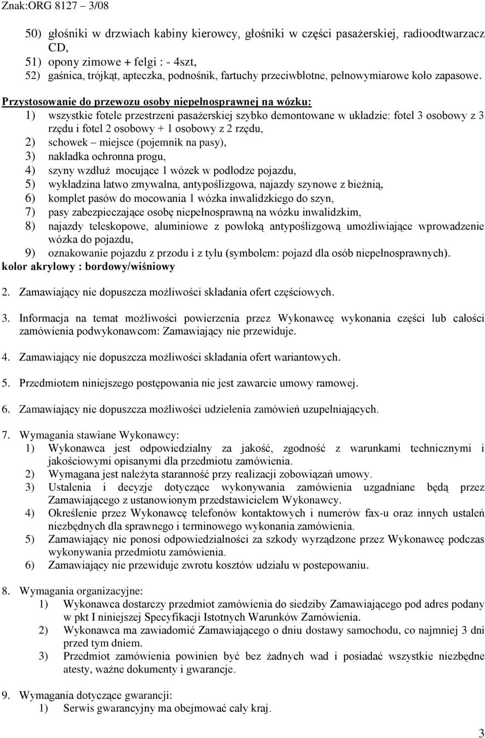 Przystosowanie do przewozu osoby niepełnosprawnej na wózku: 1) wszystkie fotele przestrzeni pasażerskiej szybko demontowane w układzie: fotel 3 osobowy z 3 rzędu i fotel 2 osobowy + 1 osobowy z 2