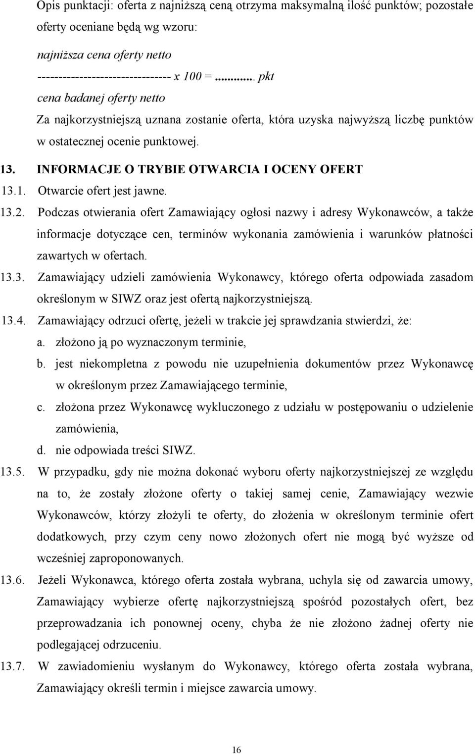 13.2. Podczas otwierania ofert Zamawiający ogłosi nazwy i adresy Wykonawców, a także informacje dotyczące cen, terminów wykonania zamówienia i warunków płatności zawartych w ofertach. 13.3. Zamawiający udzieli zamówienia Wykonawcy, którego oferta odpowiada zasadom określonym w SIWZ oraz jest ofertą najkorzystniejszą.