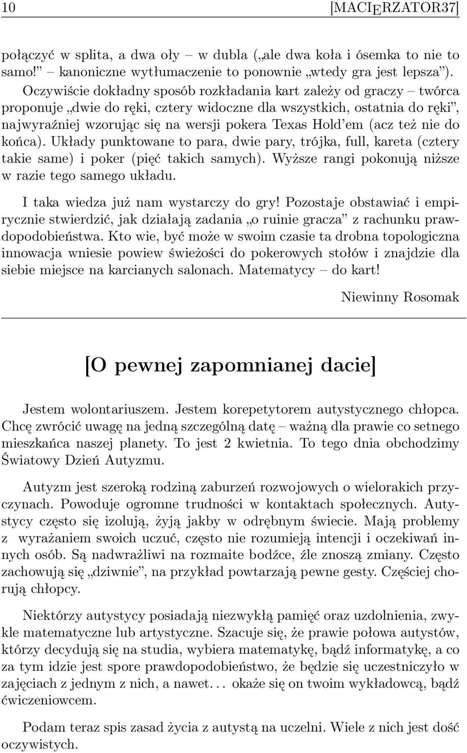 (acz też nie do końca). Układy punktowane to para, dwie pary, trójka, full, kareta (cztery takie same) i poker (pięć takich samych). Wyższe rangi pokonują niższe w razie tego samego układu.