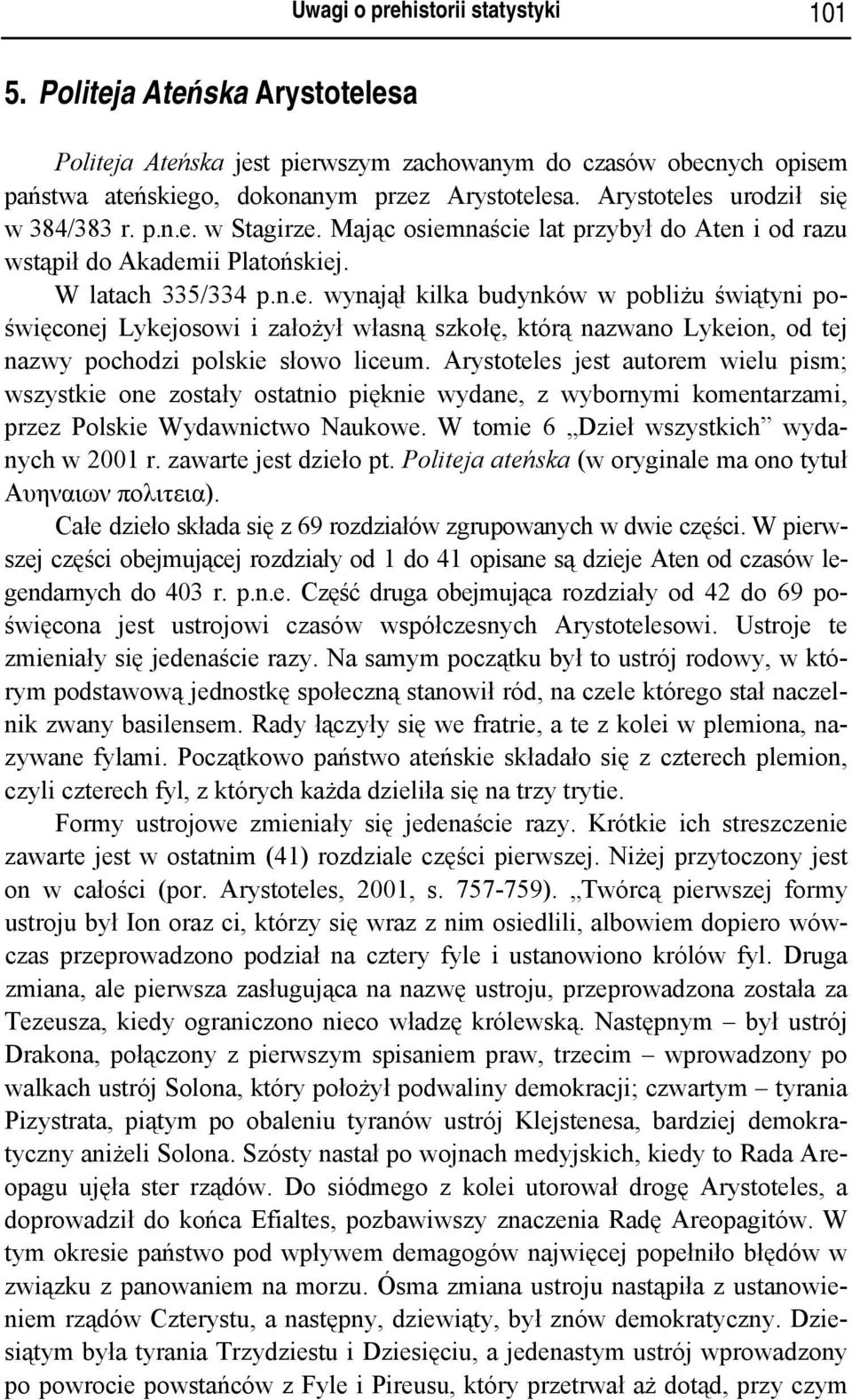 Arystoteles jest autorem wielu pism; wszystkie one zostały ostatnio pięknie wydane, z wybornymi komentarzami, przez Polskie Wydawnictwo Naukowe. W tomie 6 Dzieł wszystkich wydanych w 2001 r.