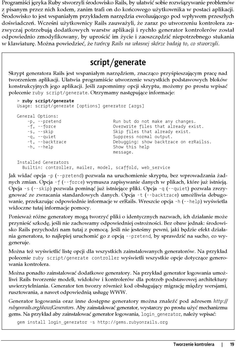 Wcześni użytkownicy Rails zauważyli, że zaraz po utworzeniu kontrolera zazwyczaj potrzebują dodatkowych warstw aplikacji i rychło generator kontrolerów został odpowiednio zmodyfikowany, by uprościć