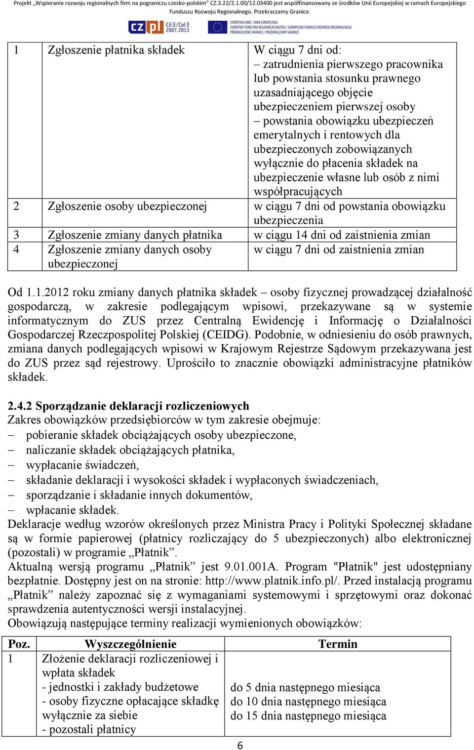 dni od powstania obowiązku ubezpieczenia 3 Zgłoszenie zmiany danych płatnika w ciągu 14 dni od zaistnienia zmian 4 Zgłoszenie zmiany danych osoby ubezpieczonej w ciągu 7 dni od zaistnienia zmian Od 1.