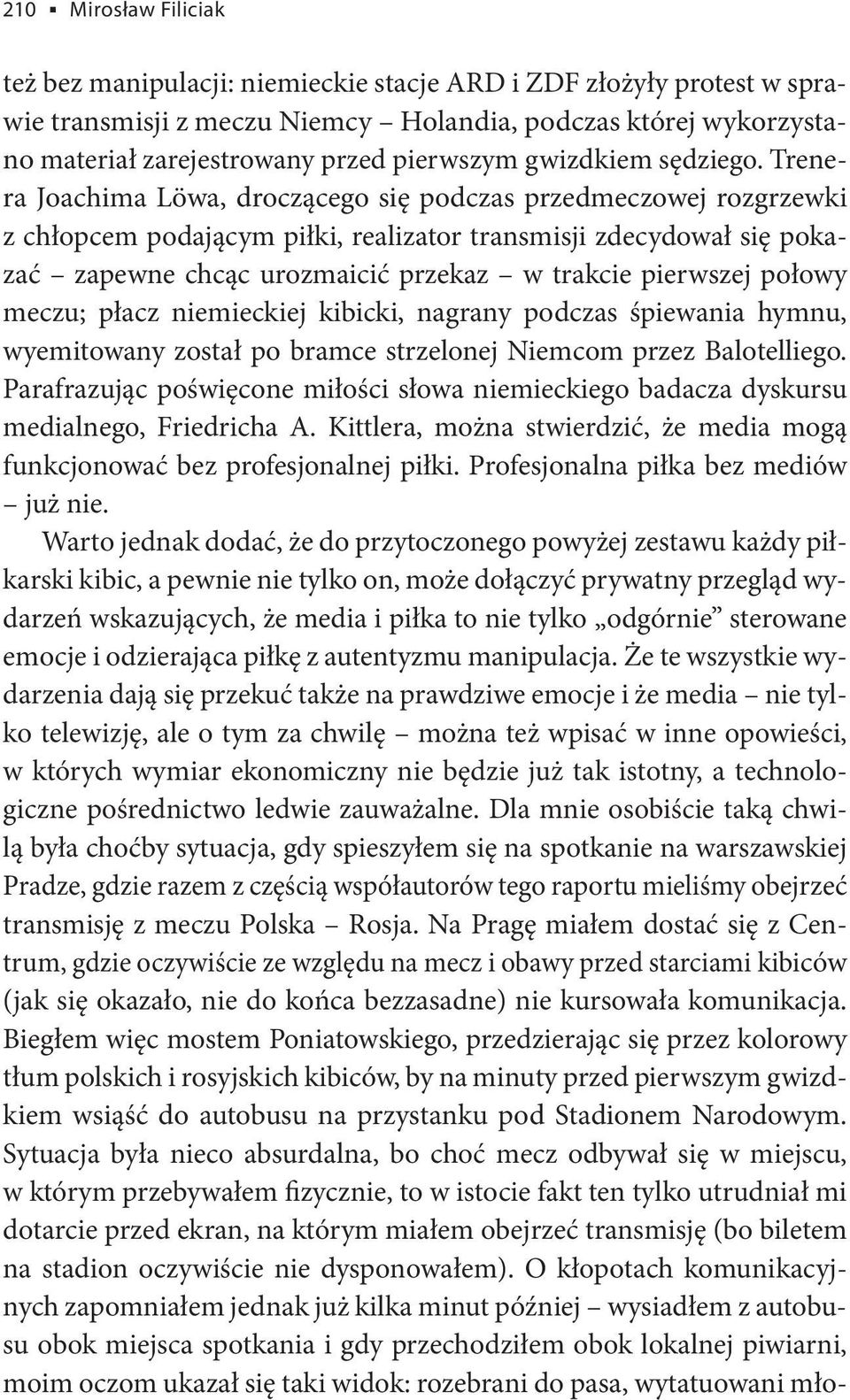 Trenera Joachima Löwa, droczącego się podczas przedmeczowej rozgrzewki z chłopcem podającym piłki, realizator transmisji zdecydował się pokazać zapewne chcąc urozmaicić przekaz w trakcie pierwszej