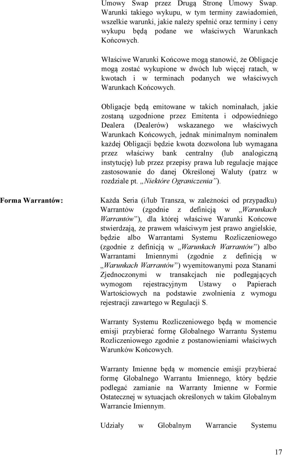 Właściwe Warunki Końcowe mogą stanowić, że Obligacje mogą zostać wykupione w dwóch lub więcej ratach, w kwotach i w terminach podanych we właściwych Warunkach Końcowych.