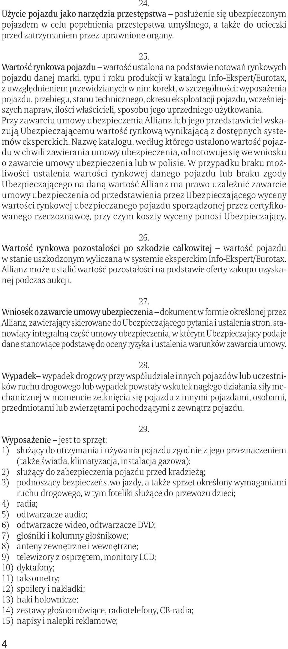 szczególności: wyposażenia pojazdu, przebiegu, stanu technicznego, okresu eksploatacji pojazdu, wcześniejszych napraw, ilości właścicieli, sposobu jego uprzedniego użytkowania.