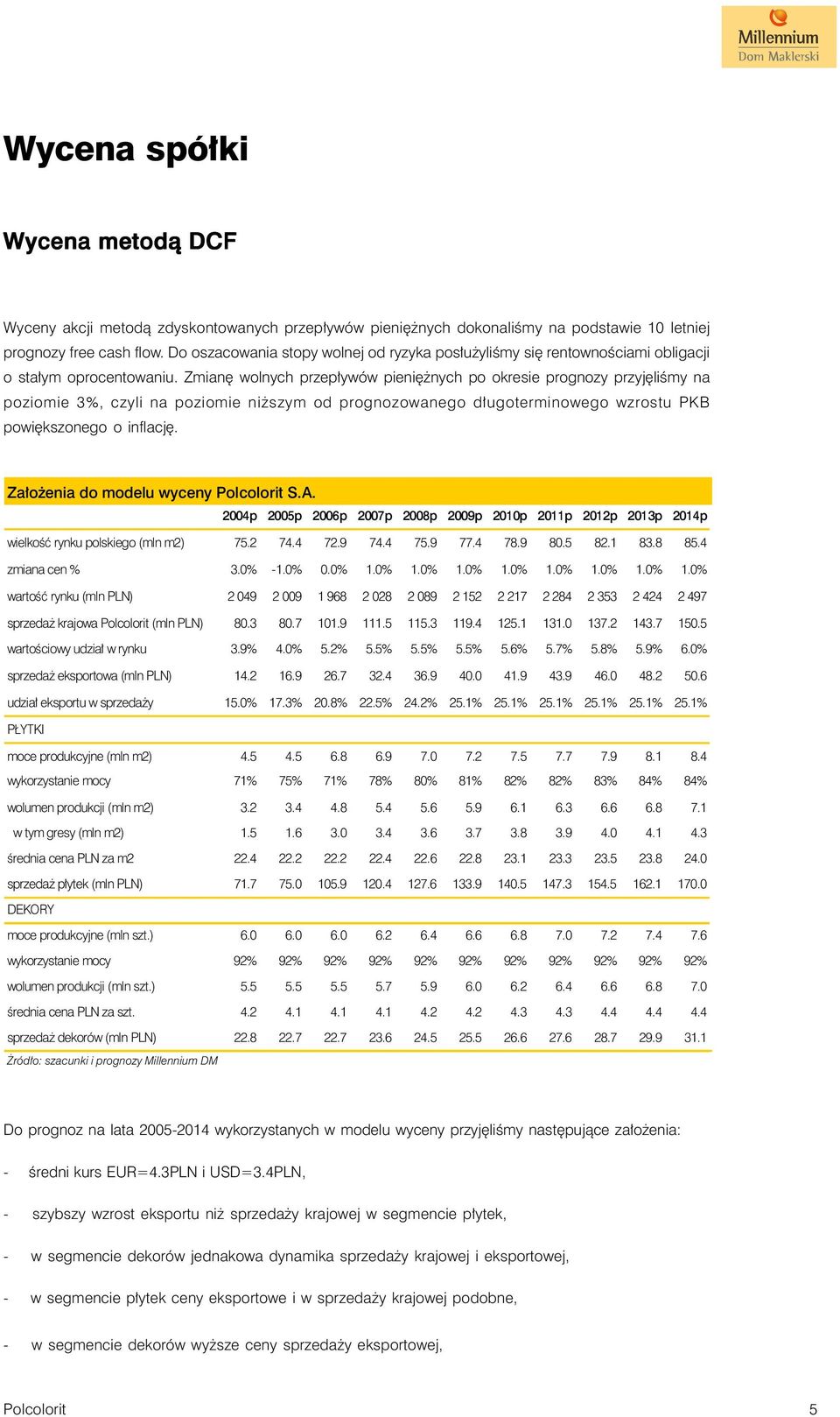 Zmianę wolnych przepływów pieniężnych po okresie prognozy przyjęliśmy na poziomie 3%, czyli na poziomie niższym od prognozowanego długoterminowego wzrostu PKB powiększonego o inflację.