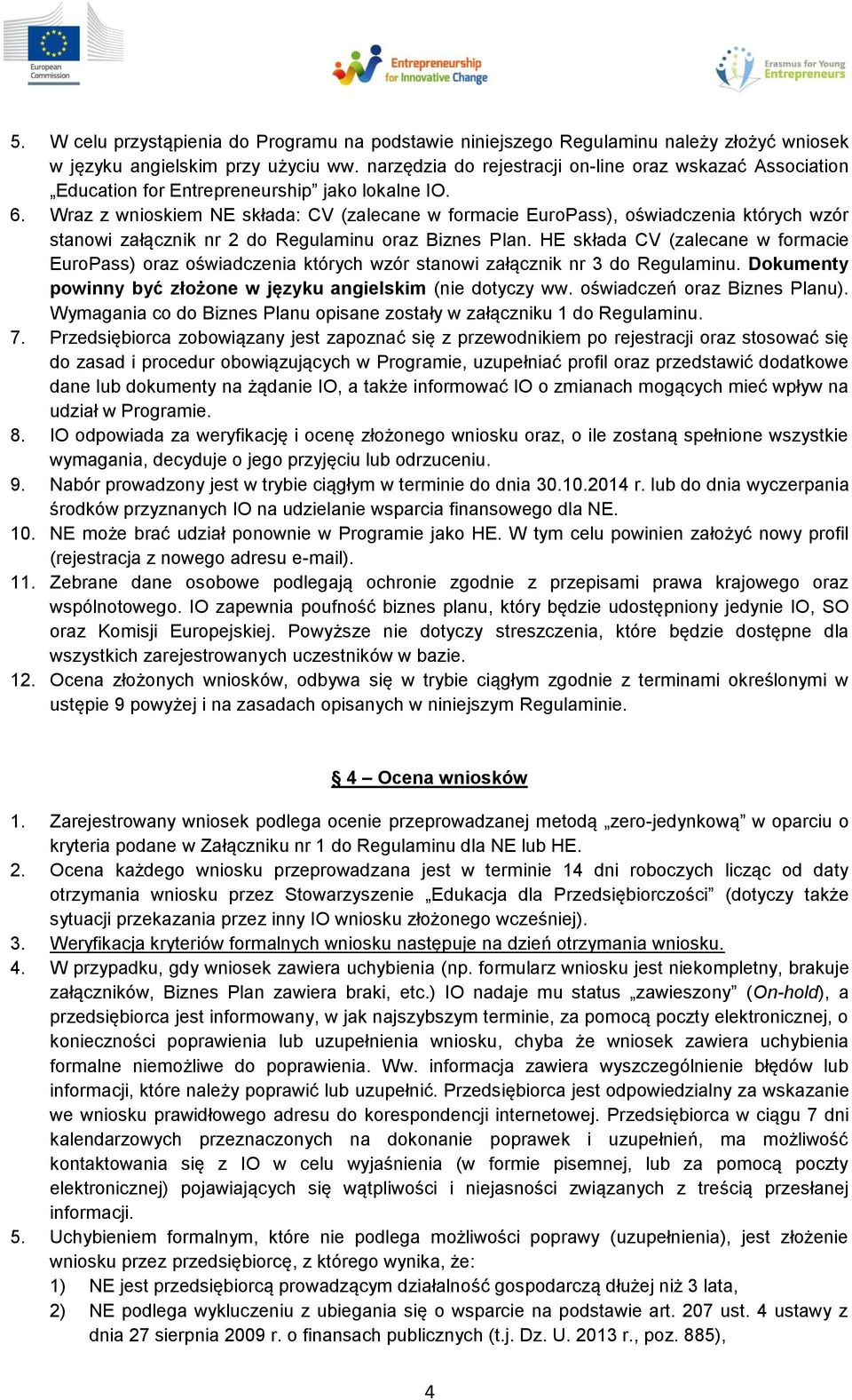 Wraz z wnioskiem NE składa: CV (zalecane w formacie EuroPass), oświadczenia których wzór stanowi załącznik nr 2 do Regulaminu oraz Biznes Plan.