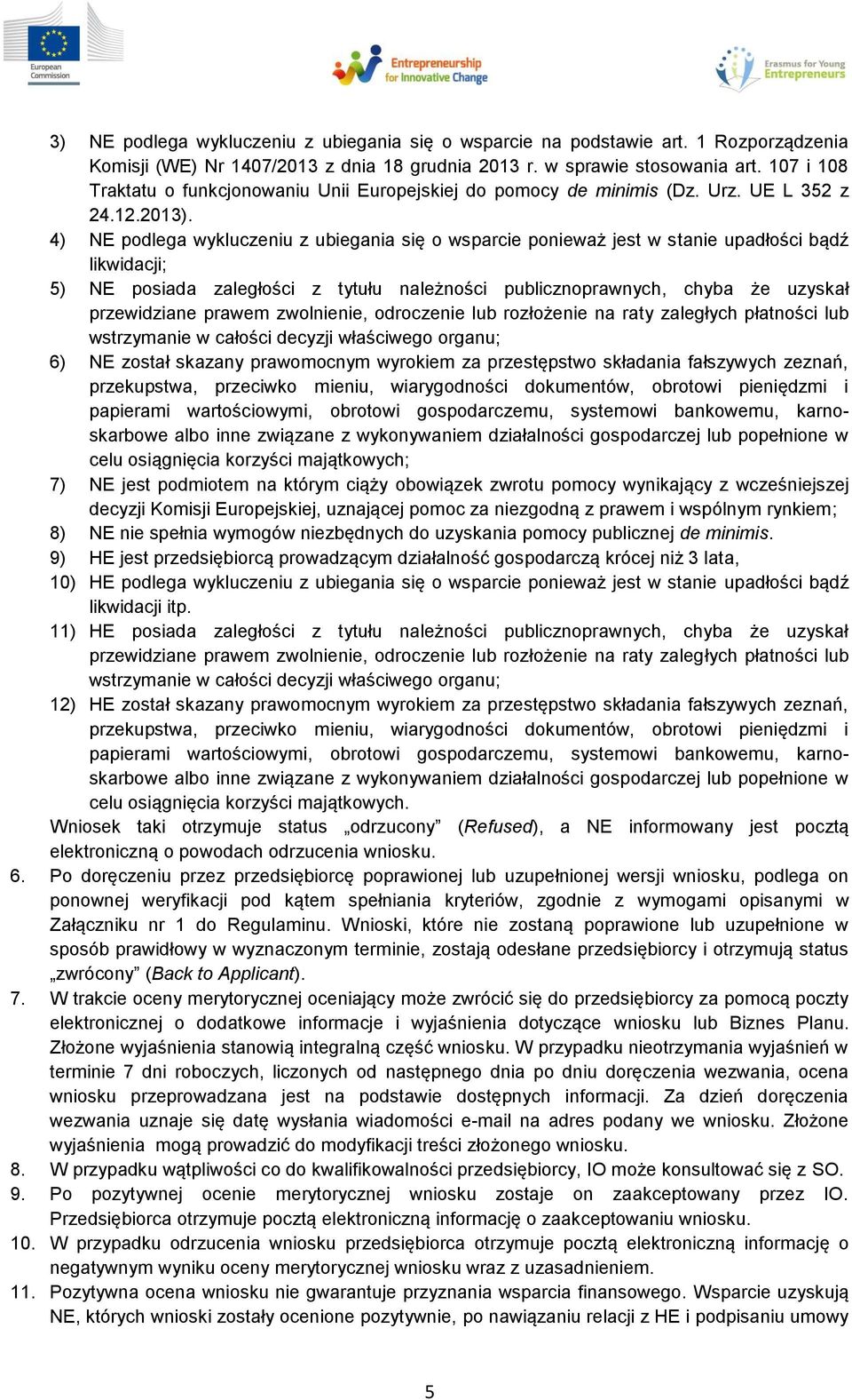 4) NE podlega wykluczeniu z ubiegania się o wsparcie ponieważ jest w stanie upadłości bądź likwidacji; 5) NE posiada zaległości z tytułu należności publicznoprawnych, chyba że uzyskał przewidziane