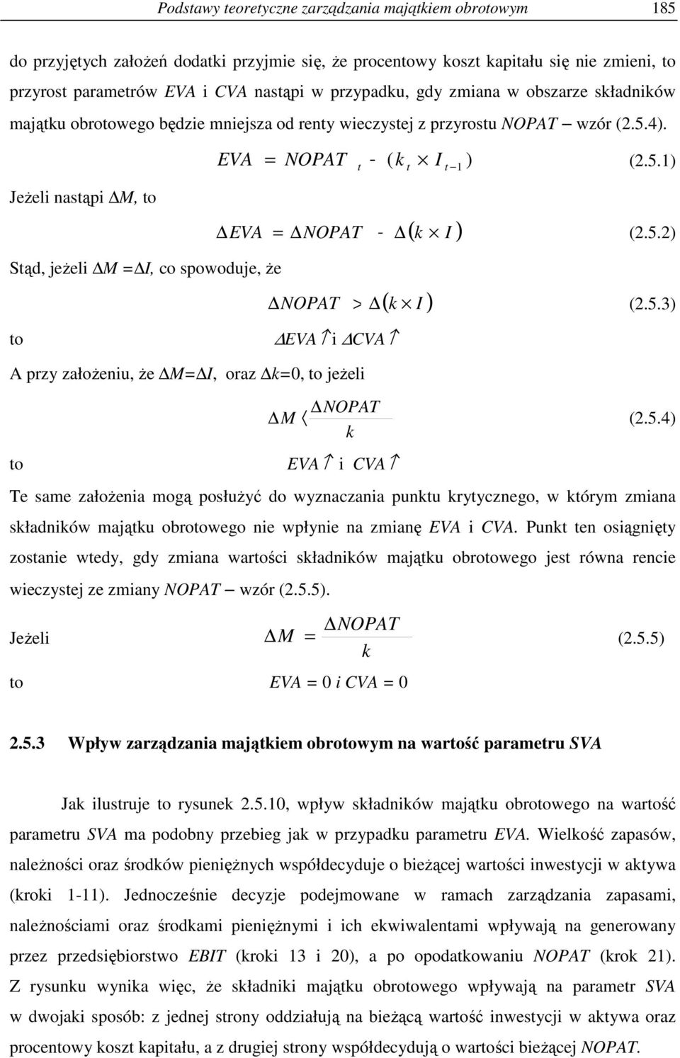 5.3) to EVA i CVA A przy załoŝeniu, Ŝe M= I, oraz k=0, to jeŝeli M NOPAT k (2.5.4) to EVA i CVA Te same załoŝenia mogą posłuŝyć do wyznaczania punktu krytycznego, w którym zmiana składników majątku obrotowego nie wpłynie na zmianę EVA i CVA.