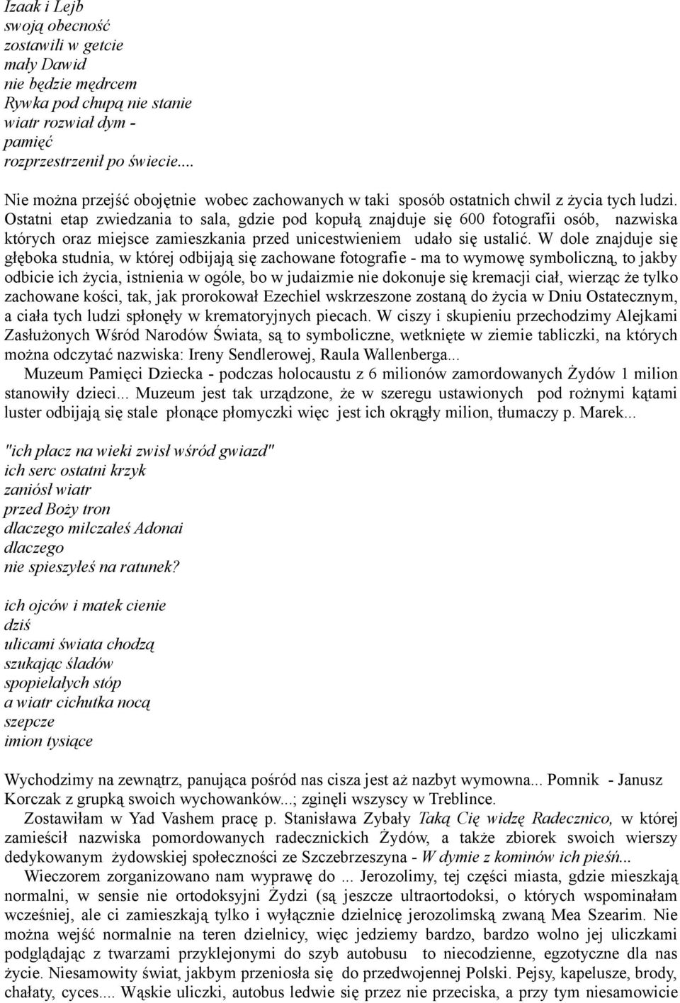 Ostatni etap zwiedzania to sala, gdzie pod kopułą znajduje się 600 fotografii osób, nazwiska których oraz miejsce zamieszkania przed unicestwieniem udało się ustalić.