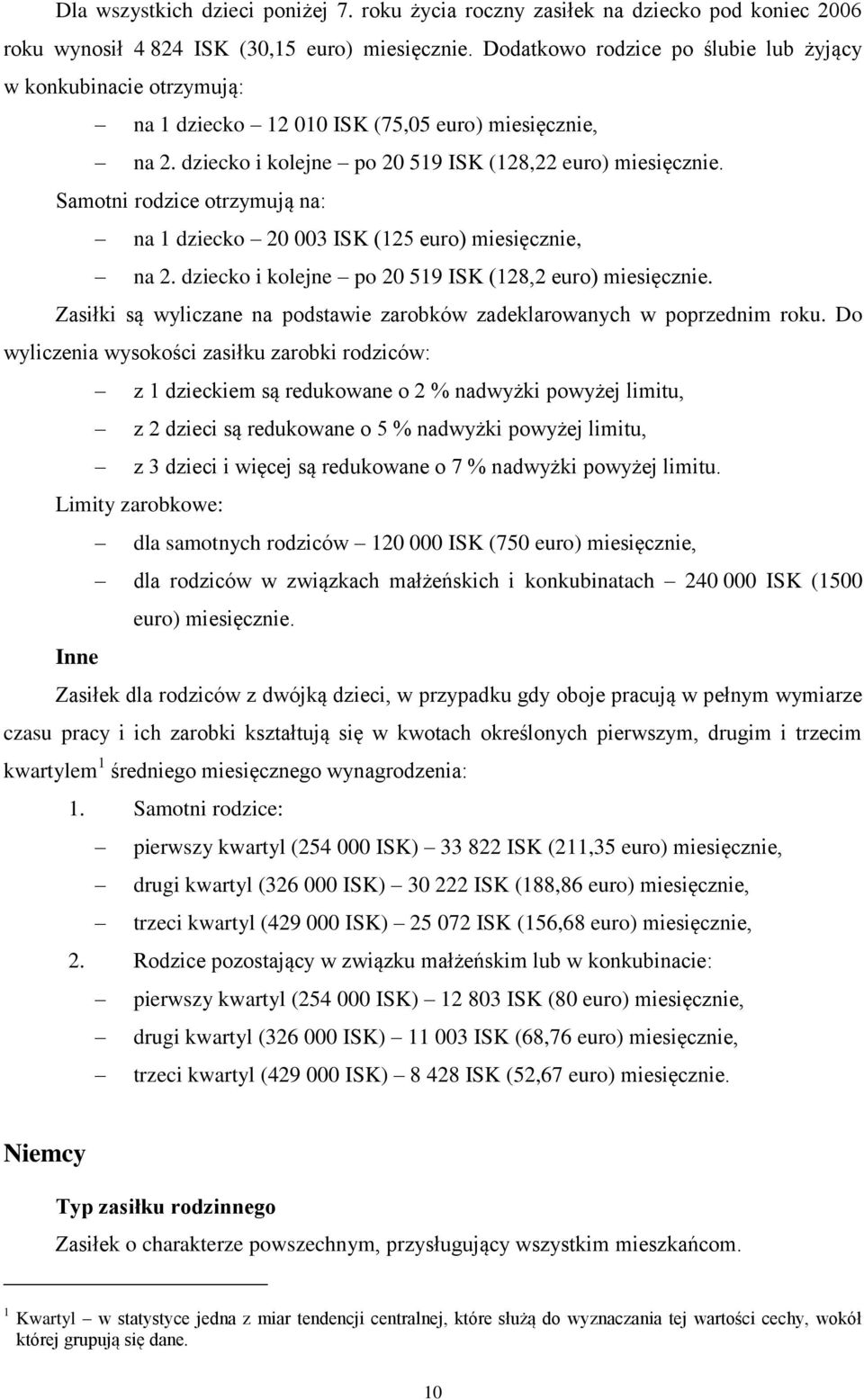 Samotni rodzice otrzymują na: na 1 dziecko 20 003 ISK (125 euro) miesięcznie, na 2. dziecko i kolejne po 20 519 ISK (128,2 euro) miesięcznie.