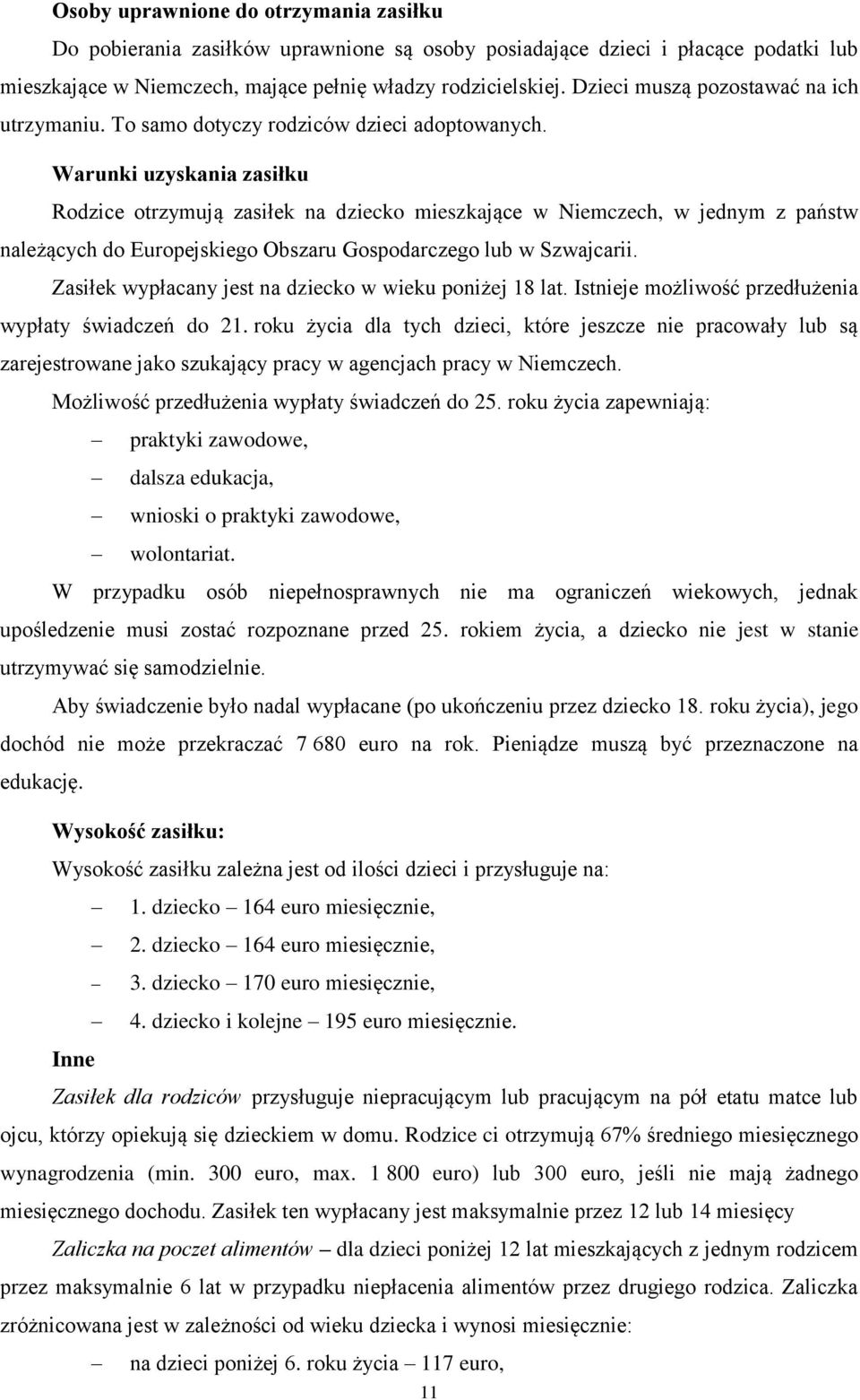 Warunki uzyskania zasiłku Rodzice otrzymują zasiłek na dziecko mieszkające w Niemczech, w jednym z państw należących do Europejskiego Obszaru Gospodarczego lub w Szwajcarii.