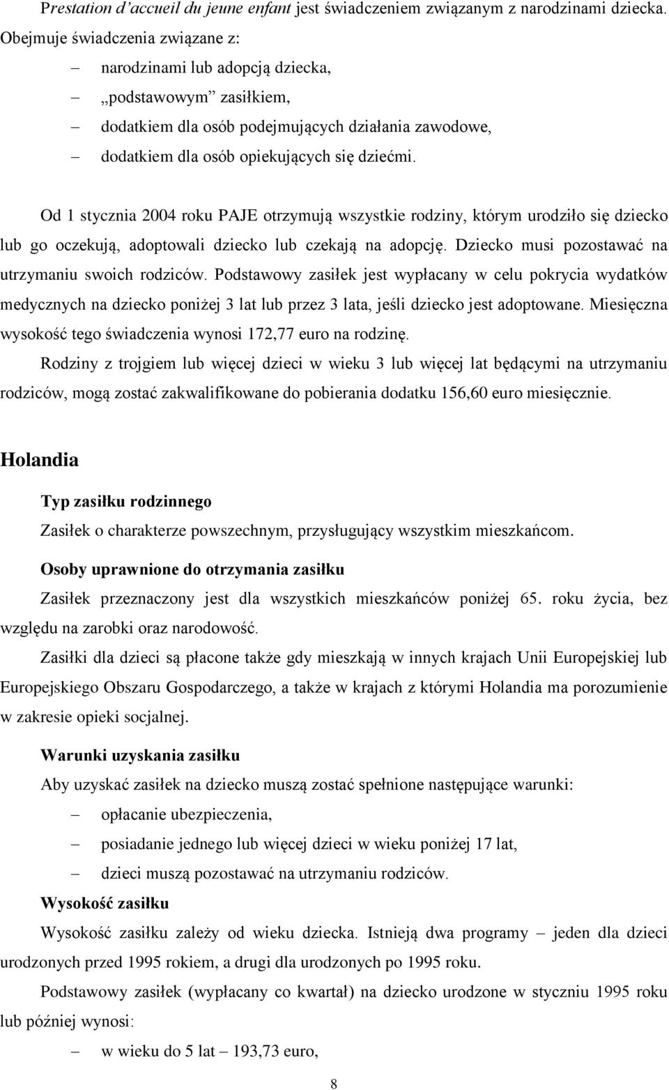 Od 1 stycznia 2004 roku PAJE otrzymują wszystkie rodziny, którym urodziło się dziecko lub go oczekują, adoptowali dziecko lub czekają na adopcję. Dziecko musi pozostawać na utrzymaniu swoich rodziców.