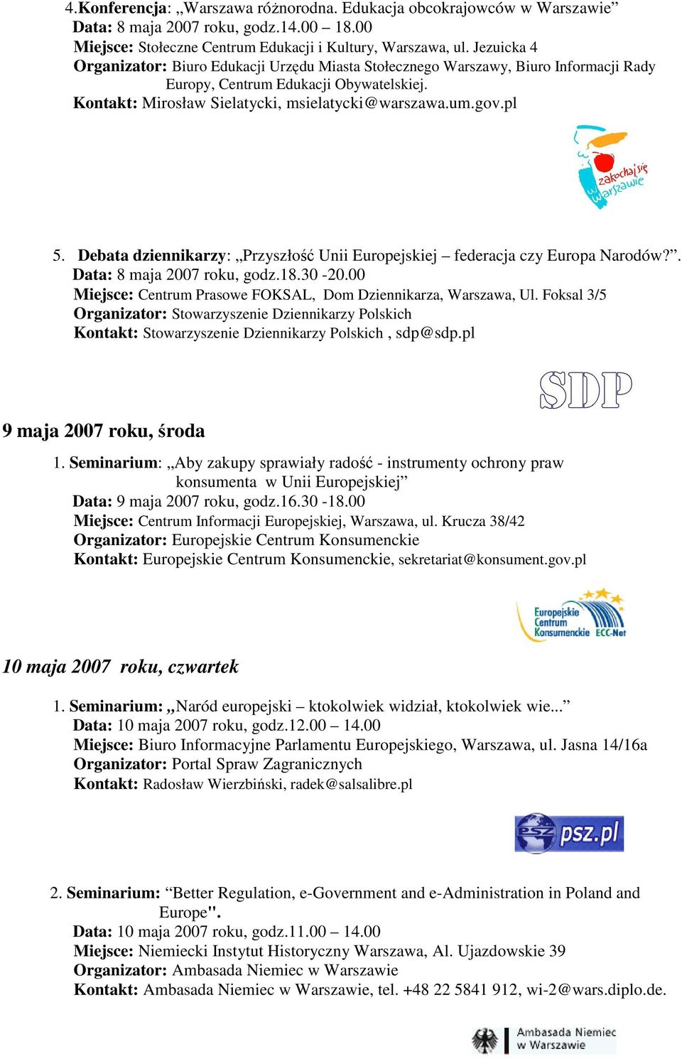 Debata dziennikarzy: Przyszłość Unii Europejskiej federacja czy Europa Narodów?. Data: 8 maja 2007 roku, godz.18.30-20.00 Miejsce: Centrum Prasowe FOKSAL, Dom Dziennikarza, Warszawa, Ul.