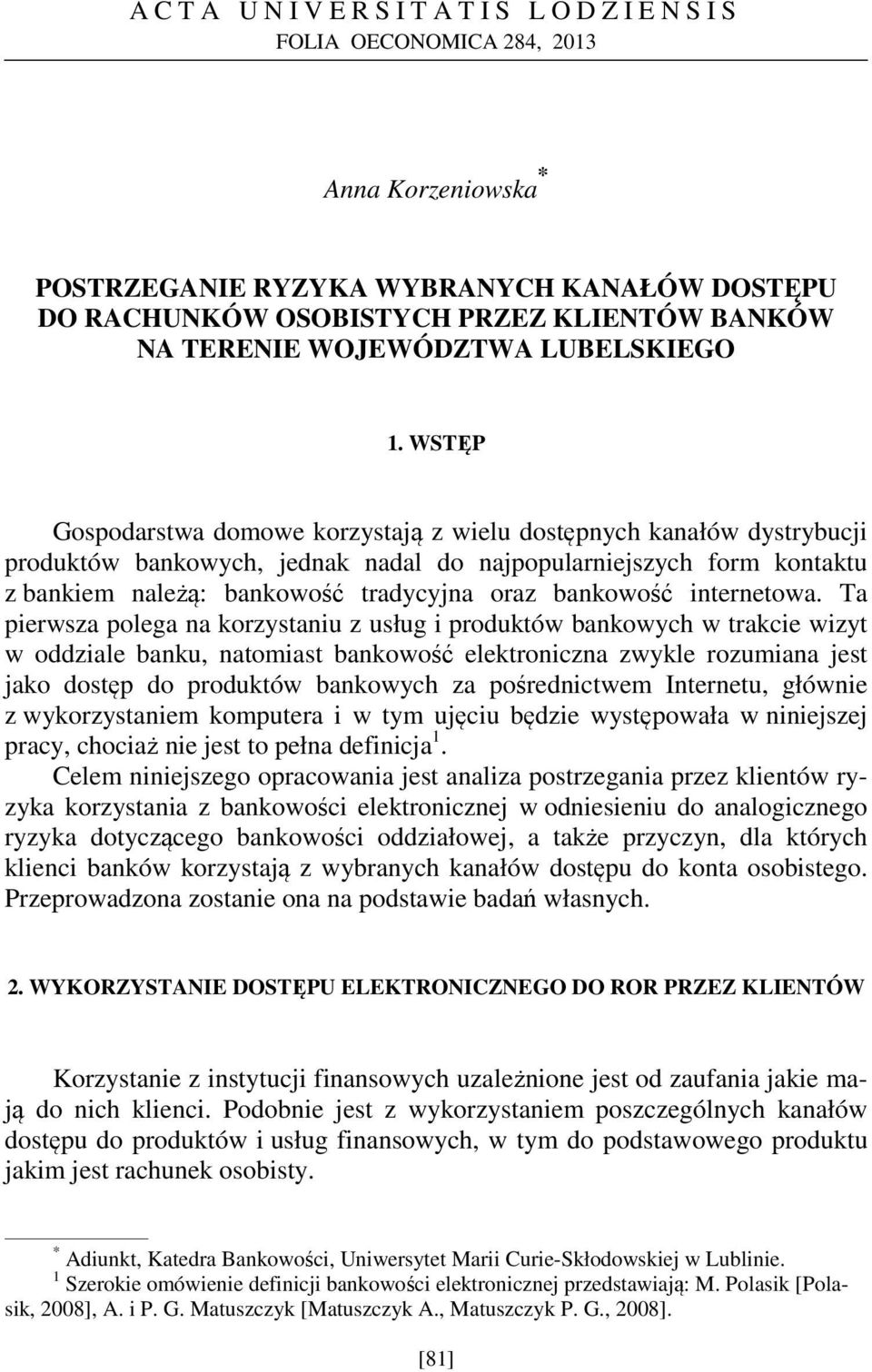 WSTĘP Gospodarstwa domowe korzystają z wielu dostępnych kanałów dystrybucji produktów bankowych, jednak nadal do najpopularniejszych form kontaktu z bankiem należą: bankowość tradycyjna oraz