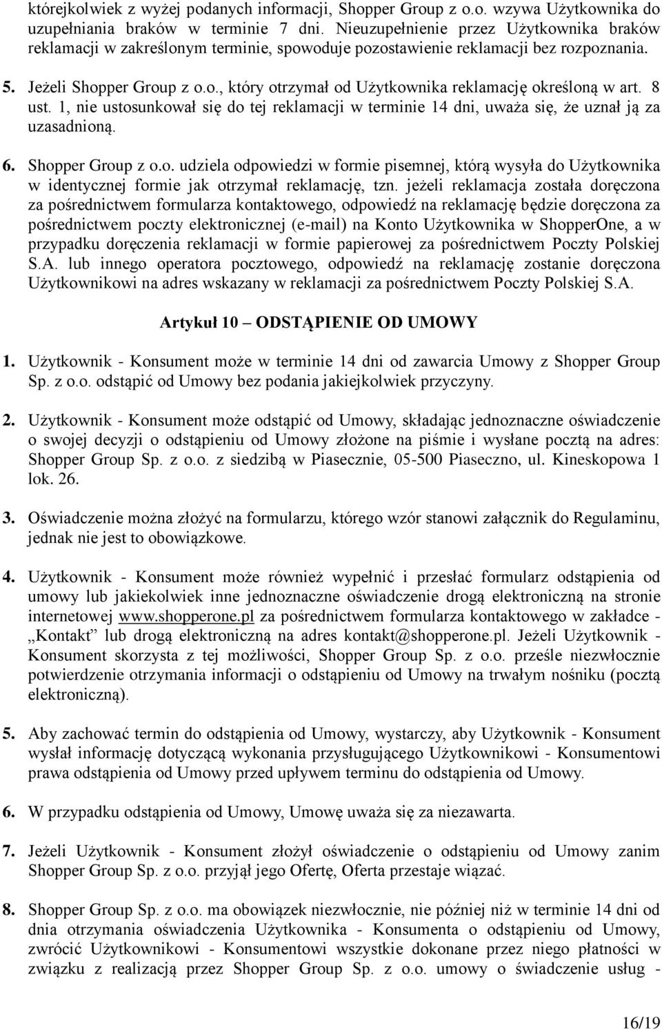 8 ust. 1, nie ustosunkował się do tej reklamacji w terminie 14 dni, uważa się, że uznał ją za uzasadnioną. 6. Shopper Group z o.o. udziela odpowiedzi w formie pisemnej, którą wysyła do Użytkownika w identycznej formie jak otrzymał reklamację, tzn.