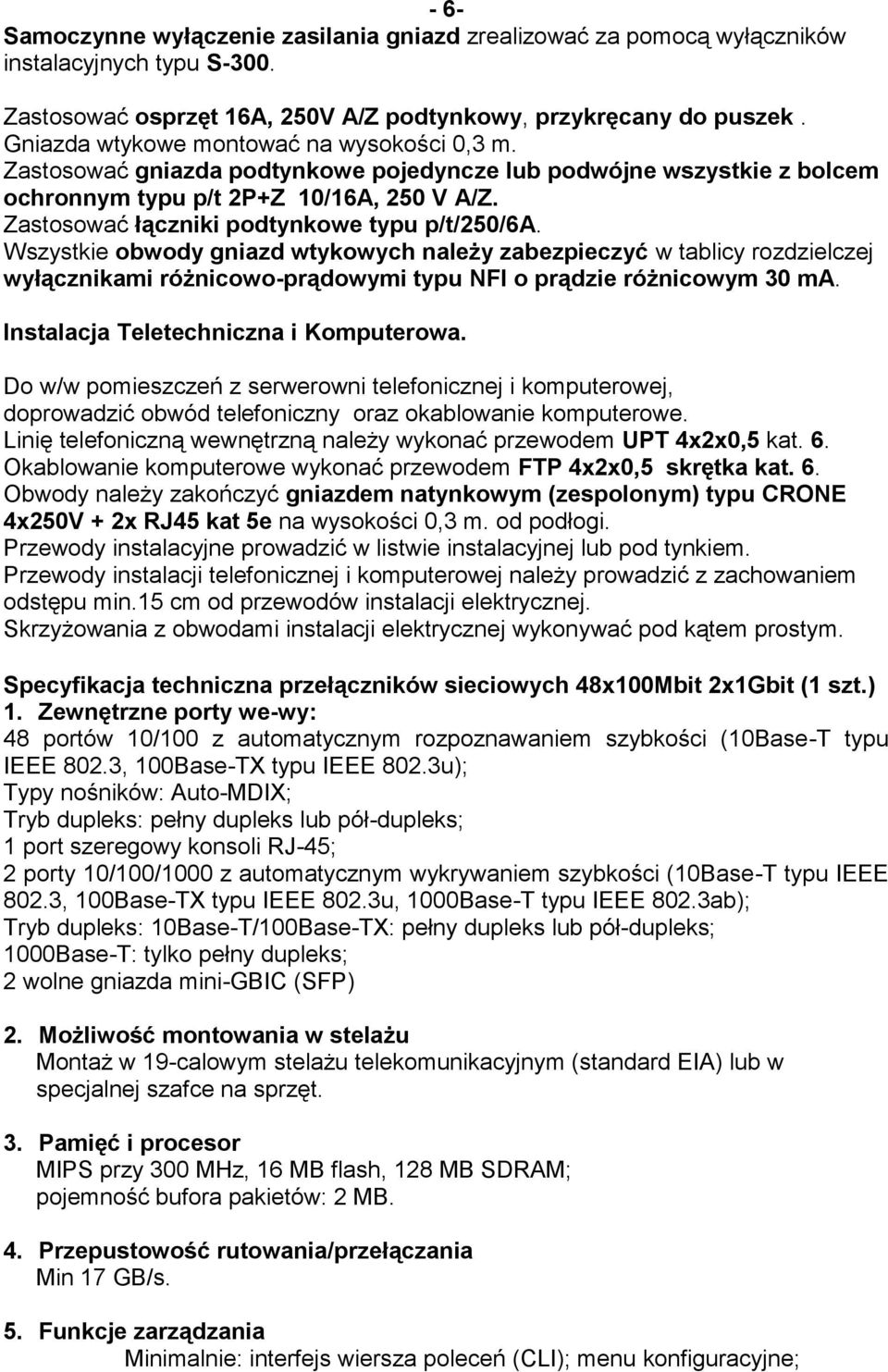 Zastosować łączniki podtynkowe typu p/t/250/6a. Wszystkie obwody gniazd wtykowych należy zabezpieczyć w tablicy rozdzielczej wyłącznikami różnicowo-prądowymi typu NFI o prądzie różnicowym 30 ma.