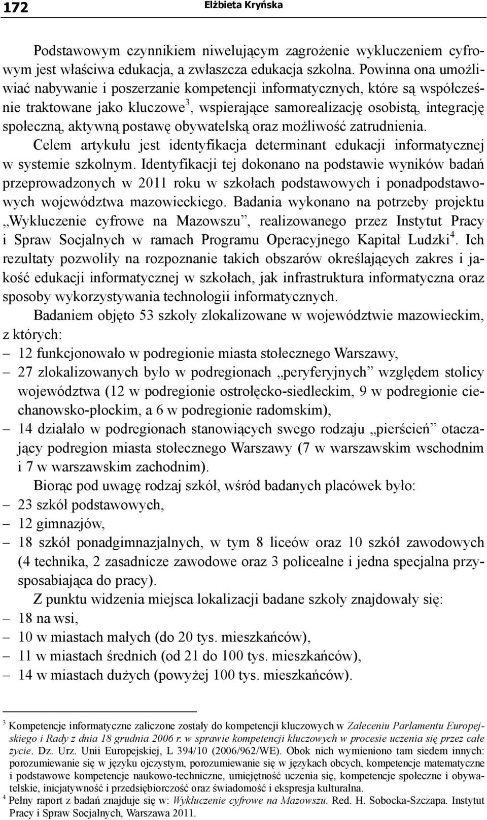 postawę obywatelską oraz możliwość zatrudnienia. Celem artykułu jest identyfikacja determinant edukacji informatycznej w systemie szkolnym.