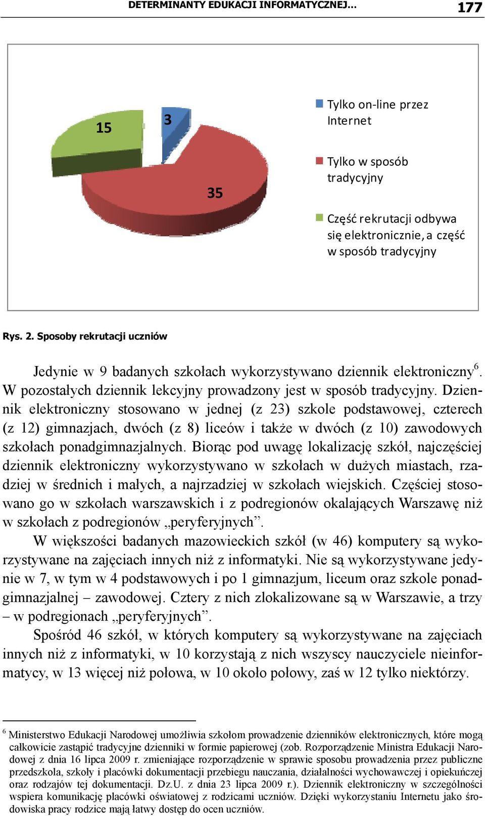 Dziennik elektroniczny stosowano w jednej (z 23) szkole podstawowej, czterech (z 12) gimnazjach, dwóch (z 8) liceów i także w dwóch (z 10) zawodowych szkołach ponadgimnazjalnych.