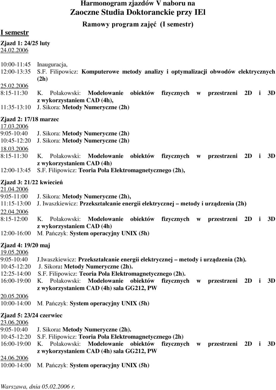 Polakowski: Modelowanie obiektów fizycznych w przestrzeni 2D i 3D z wykorzystaniem CAD (4h), 11:35-13:10 J. Sikora: Metody Numeryczne (2h) Zjazd 2: 17/18 marzec 17.03.2006 9:05-10:40 J.