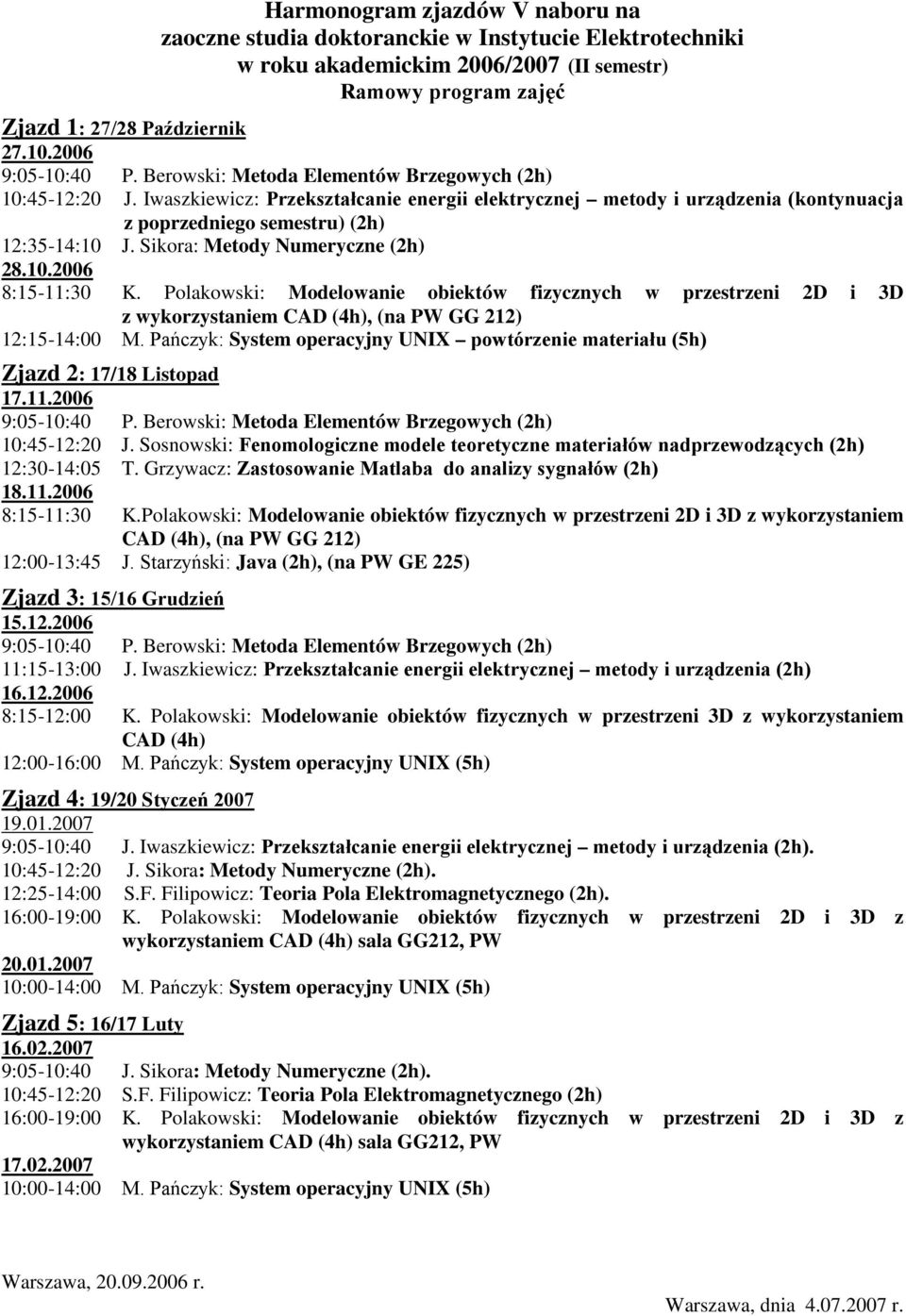 Iwaszkiewicz: Przekształcanie energii elektrycznej metody i urządzenia (kontynuacja z poprzedniego semestru) (2h) 12:35-14:10 J. Sikora: Metody Numeryczne (2h) 28.10.2006 8:15-11:30 K.