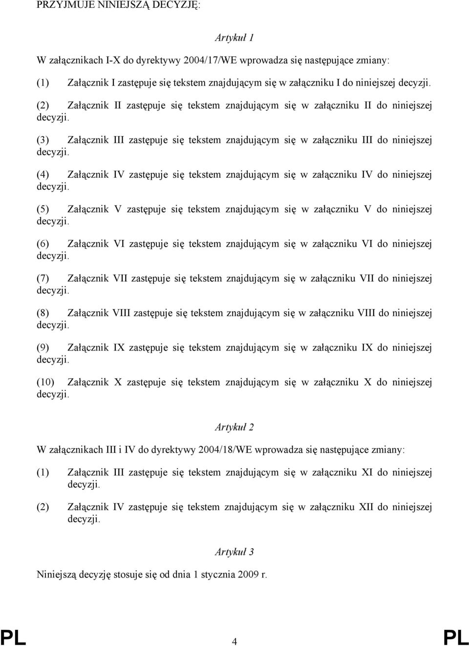 (4) Załącznik IV zastępuje się tekstem znajdującym się w załączniku IV do niniejszej decyzji. (5) Załącznik V zastępuje się tekstem znajdującym się w załączniku V do niniejszej decyzji.