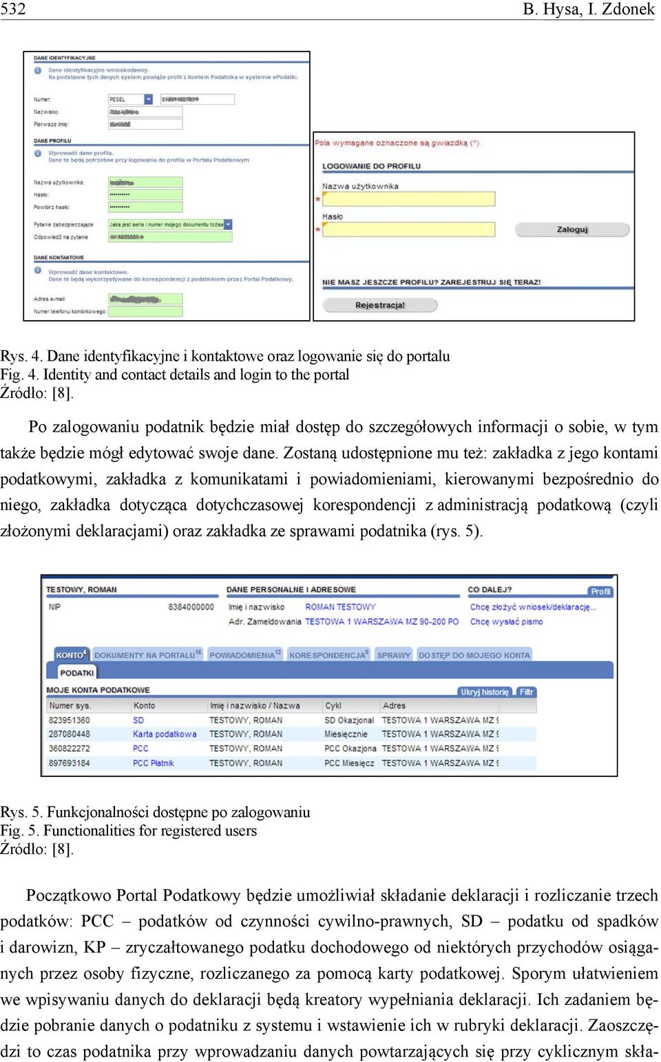 Zostaną udostępnione mu też: zakładka z jego kontami podatkowymi, zakładka z komunikatami i powiadomieniami, kierowanymi bezpośrednio do niego, zakładka dotycząca dotychczasowej korespondencji z