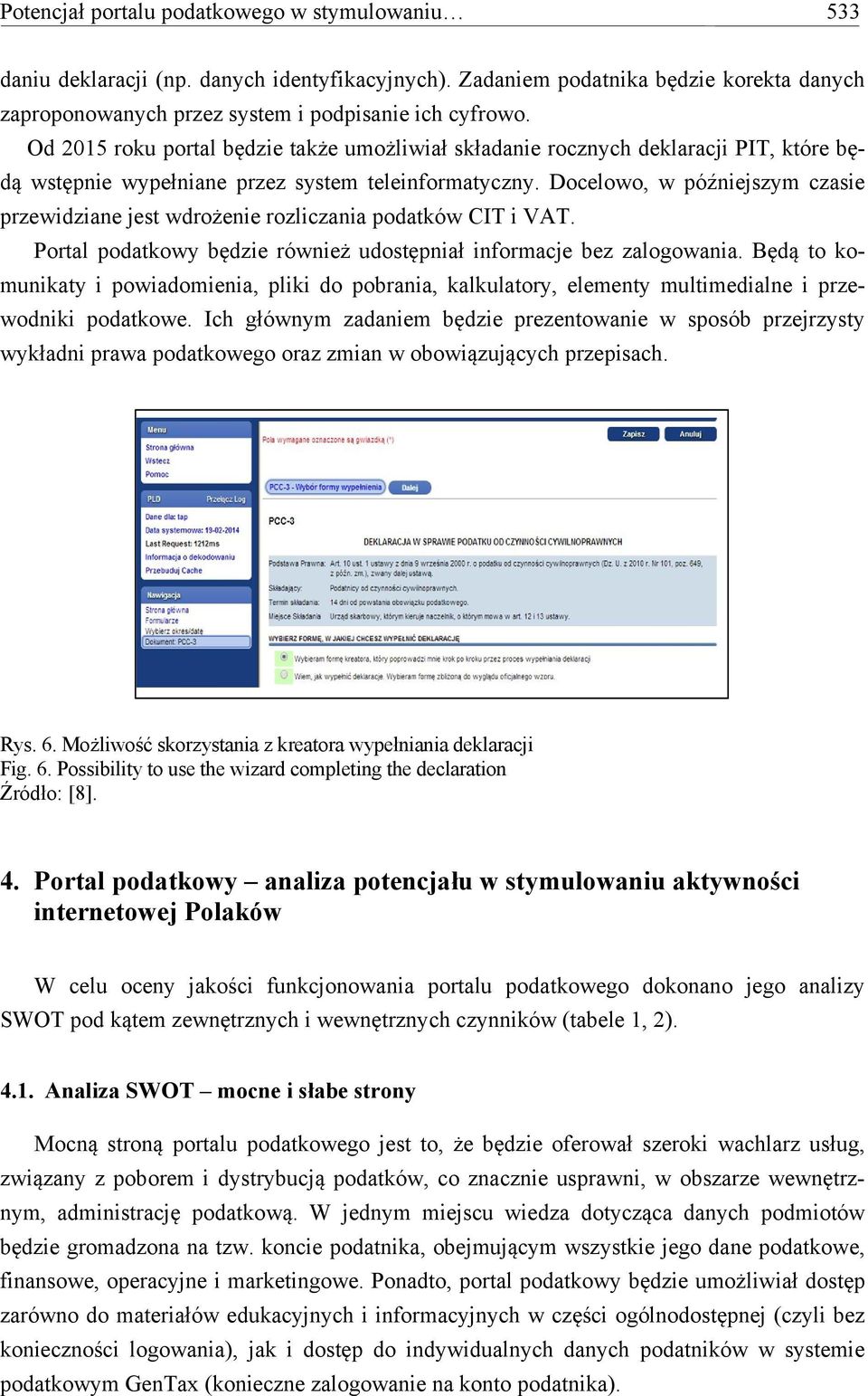 Docelowo, w późniejszym czasie przewidziane jest wdrożenie rozliczania podatków CIT i VAT. Portal podatkowy będzie również udostępniał informacje bez zalogowania.