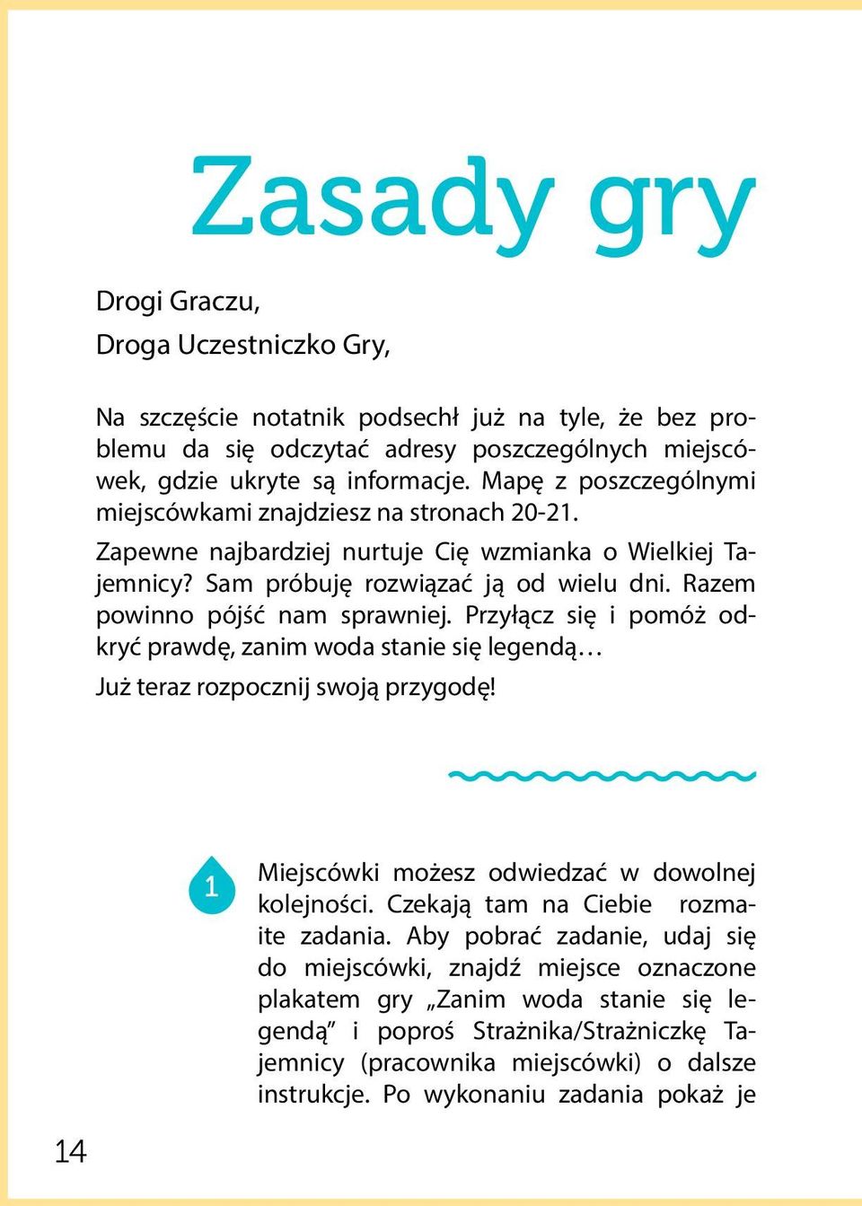 Razem powinno pójść nam sprawniej. Przyłącz się i pomóż odkryć prawdę, zanim woda stanie się legendą Już teraz rozpocznij swoją przygodę! 1 Miejscówki możesz odwiedzać w dowolnej kolejności.