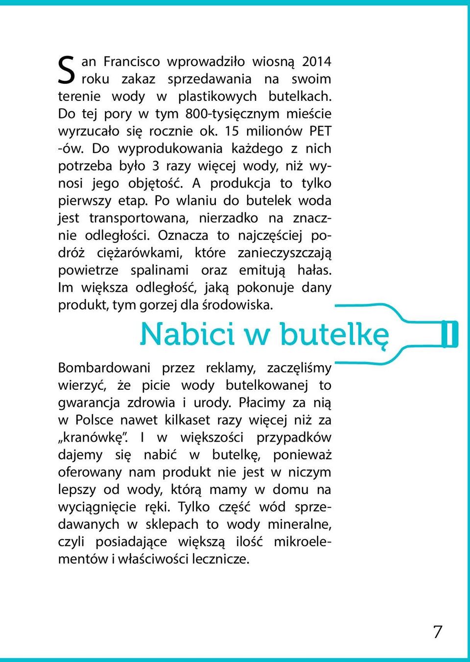 Po wlaniu do butelek woda jest transportowana, nierzadko na znacznie odległości. Oznacza to najczęściej podróż ciężarówkami, które zanieczyszczają powietrze spalinami oraz emitują hałas.