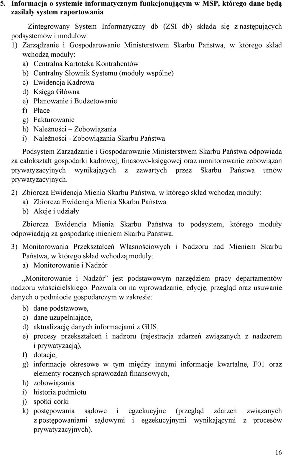 Kadrowa d) Księga Główna e) Planowanie i Budżetowanie f) Płace g) Fakturowanie h) Należności Zobowiązania i) Należności - Zobowiązania Skarbu Państwa Podsystem Zarządzanie i Gospodarowanie