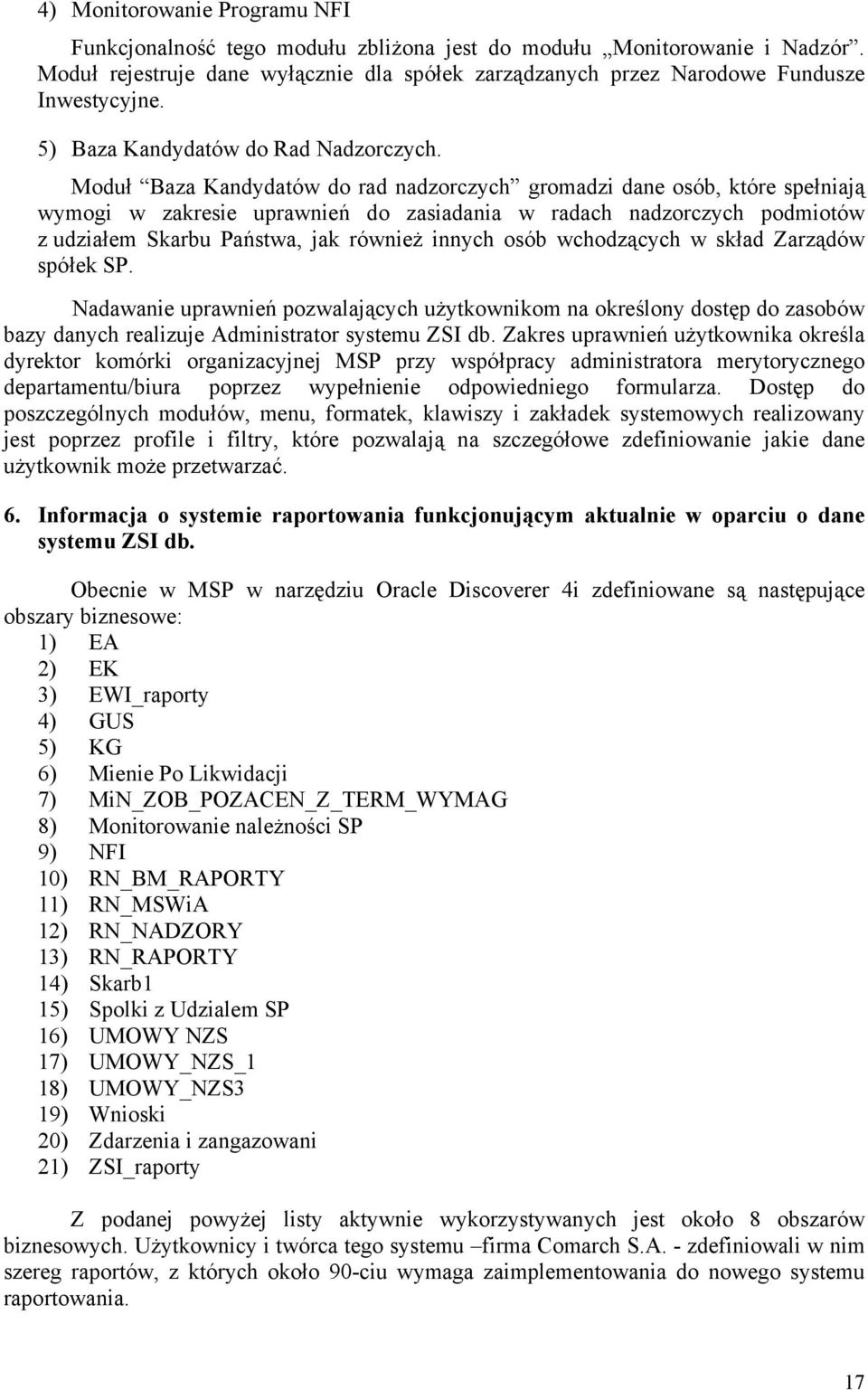 Moduł Baza Kandydatów do rad nadzorczych gromadzi dane osób, które spełniają wymogi w zakresie uprawnień do zasiadania w radach nadzorczych podmiotów z udziałem Skarbu Państwa, jak również innych