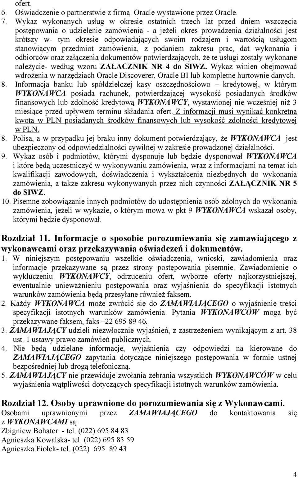 swoim rodzajem i wartością usługom stanowiącym przedmiot zamówienia, z podaniem zakresu prac, dat wykonania i odbiorców oraz załączenia dokumentów potwierdzających, że te usługi zostały wykonane