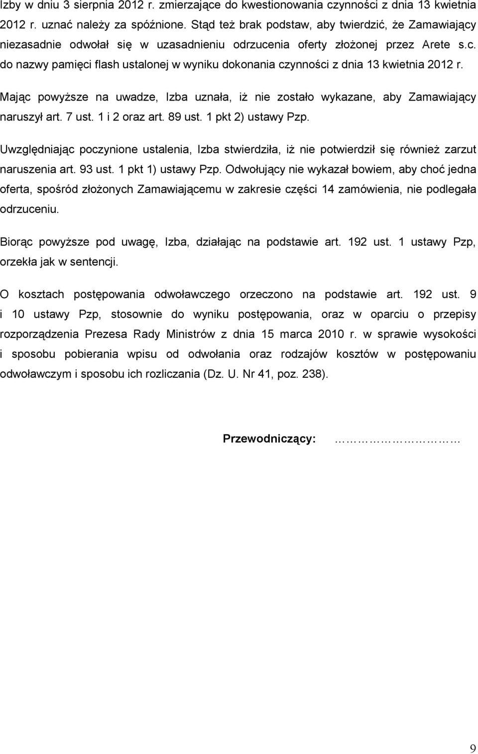 Mając powyŝsze na uwadze, Izba uznała, iŝ nie zostało wykazane, aby Zamawiający naruszył art. 7 ust. 1 i 2 oraz art. 89 ust. 1 pkt 2) ustawy Pzp.