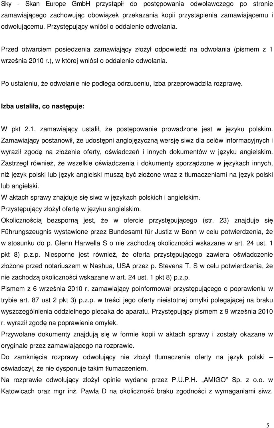 Po ustaleniu, Ŝe odwołanie nie podlega odrzuceniu, Izba przeprowadziła rozprawę. Izba ustaliła, co następuje: W pkt 2.1. zamawiający ustalił, Ŝe postępowanie prowadzone jest w języku polskim.