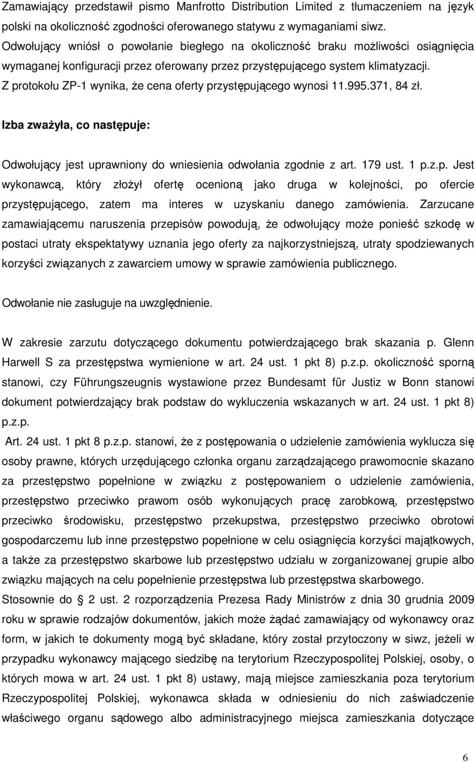 Z protokołu ZP-1 wynika, Ŝe cena oferty przystępującego wynosi 11.995.371, 84 zł. Izba zwaŝyła, co następuje: Odwołujący jest uprawniony do wniesienia odwołania zgodnie z art. 179 ust. 1 p.z.p. Jest wykonawcą, który złoŝył ofertę ocenioną jako druga w kolejności, po ofercie przystępującego, zatem ma interes w uzyskaniu danego zamówienia.