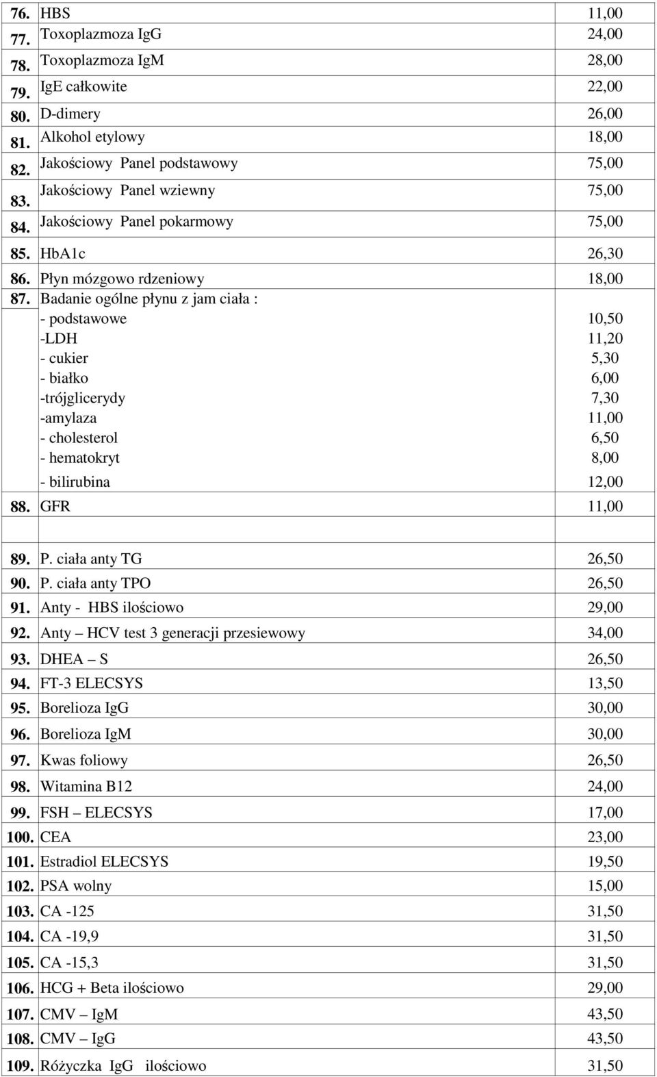 Badanie ogólne płynu z jam ciała : - podstawowe 10,50 -LDH 11,20 - cukier 5,30 - białko 6,00 -trójglicerydy 7,30 -amylaza 11,00 - cholesterol 6,50 - hematokryt 8,00 - bilirubina 12,00 88.