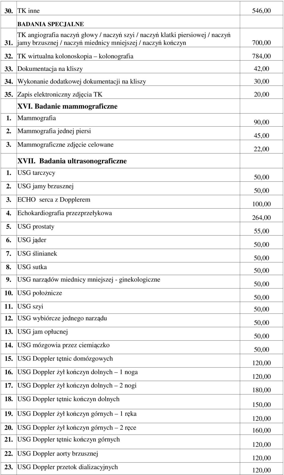 Mammografia 90,00 2. Mammografia jednej piersi 45,00 3. Mammograficzne zdjęcie celowane 22,00 XVII. Badania ultrasonograficzne 1. USG tarczycy 2. USG jamy brzusznej 3. ECHO serca z Dopplerem 100,00 4.