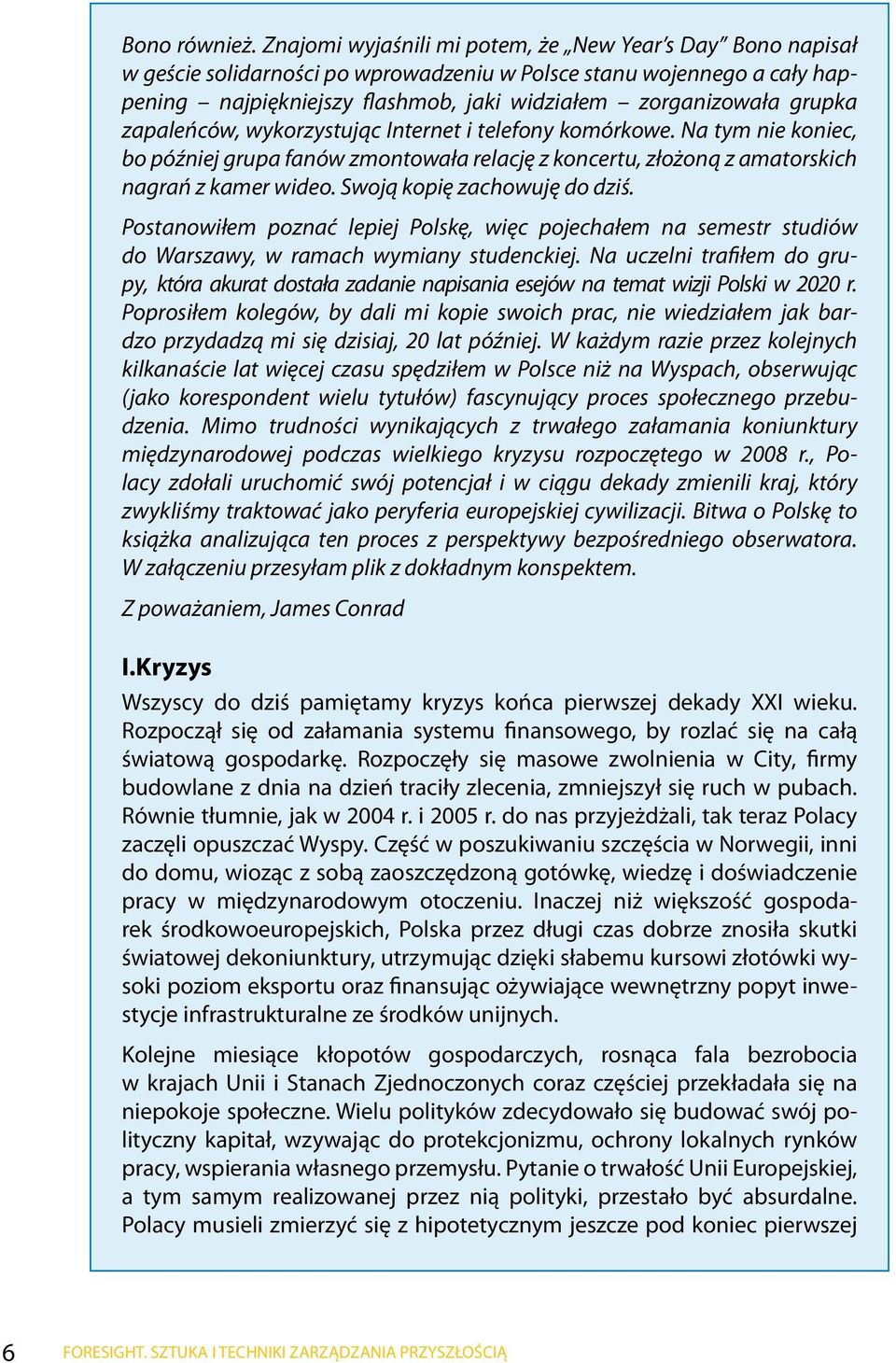 zapaleńców, wykorzystując Internet i telefony komórkowe. Na tym nie koniec, bo później grupa fanów zmontowała relację z koncertu, złożoną z amatorskich nagrań z kamer wideo.