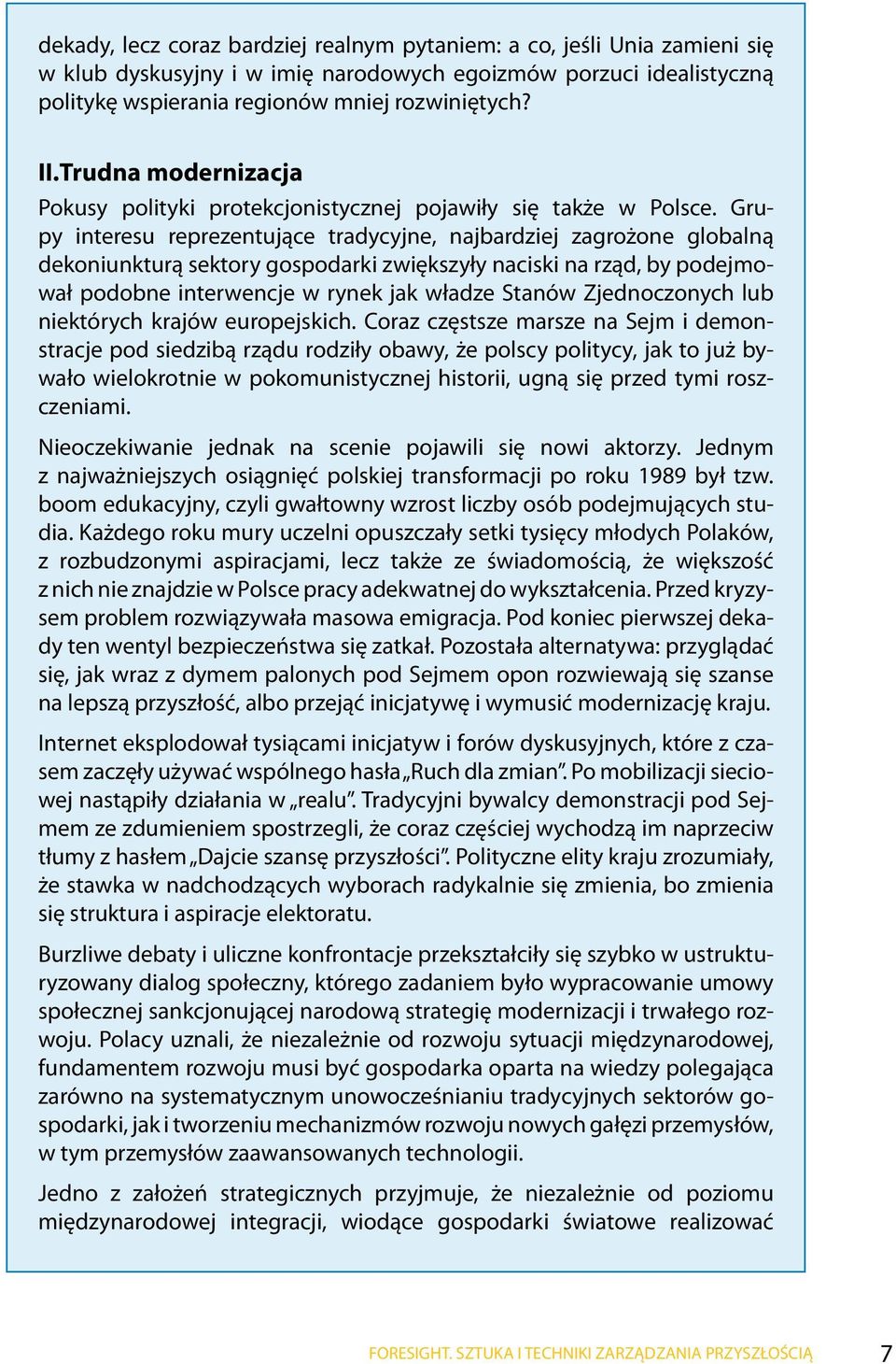 Grupy interesu reprezentujące tradycyjne, najbardziej zagrożone globalną dekoniunkturą sektory gospodarki zwiększyły naciski na rząd, by podejmował podobne interwencje w rynek jak władze Stanów