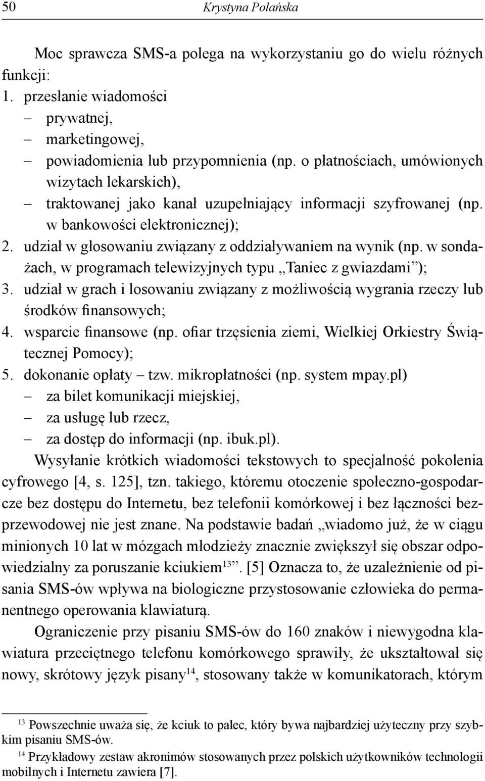 udział w głosowaniu związany z oddziaływaniem na wynik (np. w sondażach, w programach telewizyjnych typu Taniec z gwiazdami ); 3.