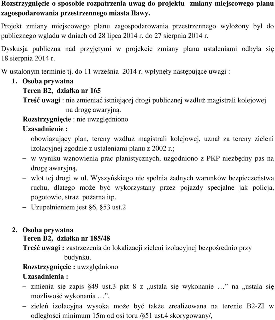 Dyskusja publiczna nad przyjętymi w projekcie zmiany planu ustaleniami odbyła się 18 sierpnia 2014 r. W ustalonym terminie tj. do 11 września 2014 r. wpłynęły następujące uwagi : 1.