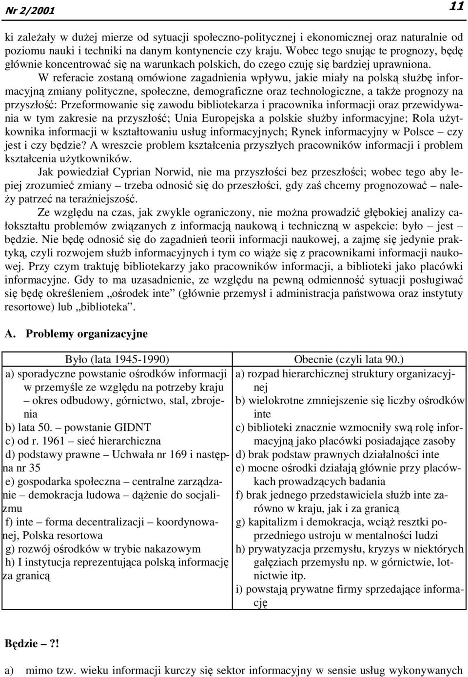 W referacie zostaną omówione zagadnienia wpływu, jakie miały na polską słuŝbę informacyjną zmiany polityczne, społeczne, demograficzne oraz technologiczne, a takŝe prognozy na przyszłość: