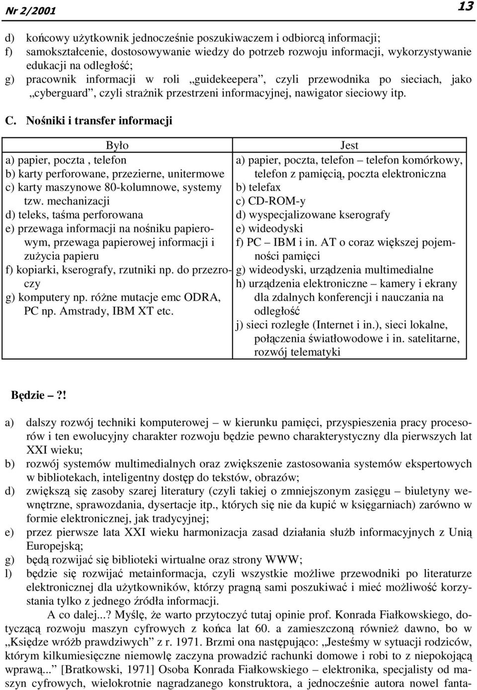 Nośniki i transfer informacji Było Jest a) papier, poczta, telefon a) papier, poczta, telefon telefon komórkowy, b) karty perforowane, przezierne, unitermowe telefon z pamięcią, poczta elektroniczna