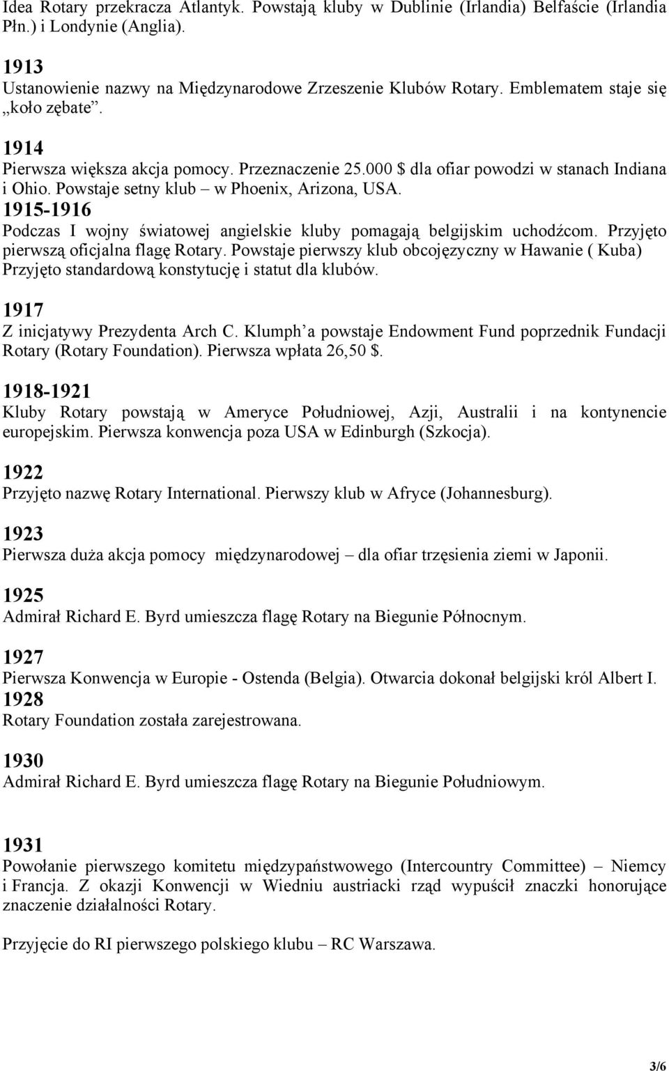 1915-1916 Podczas I wojny światowej angielskie kluby pomagają belgijskim uchodźcom. Przyjęto pierwszą oficjalna flagę Rotary.