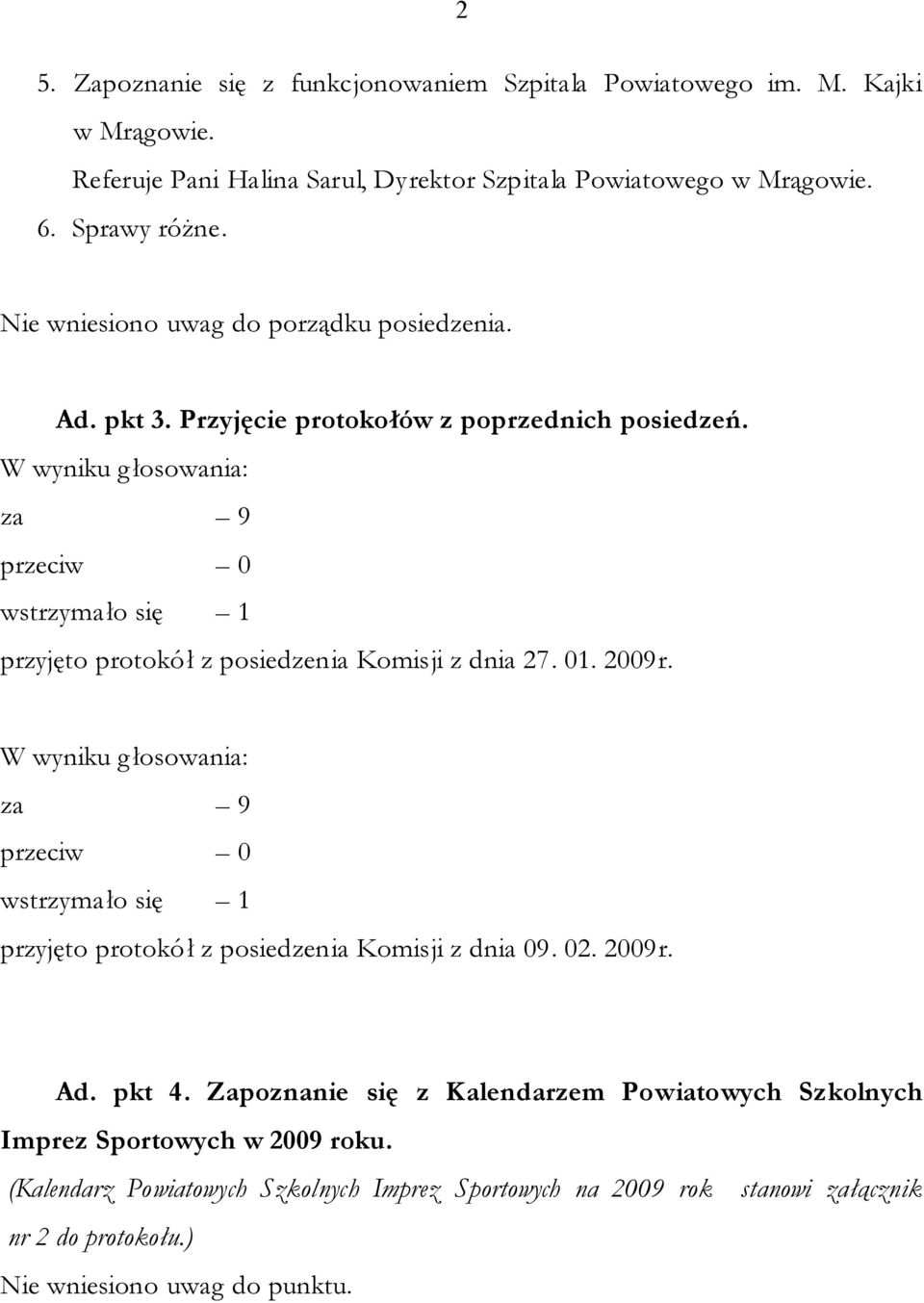 W wyniku głosowania: za 9 przeciw 0 wstrzymało się 1 przyjęto protokół z posiedzenia Komisji z dnia 27. 01. 2009r.