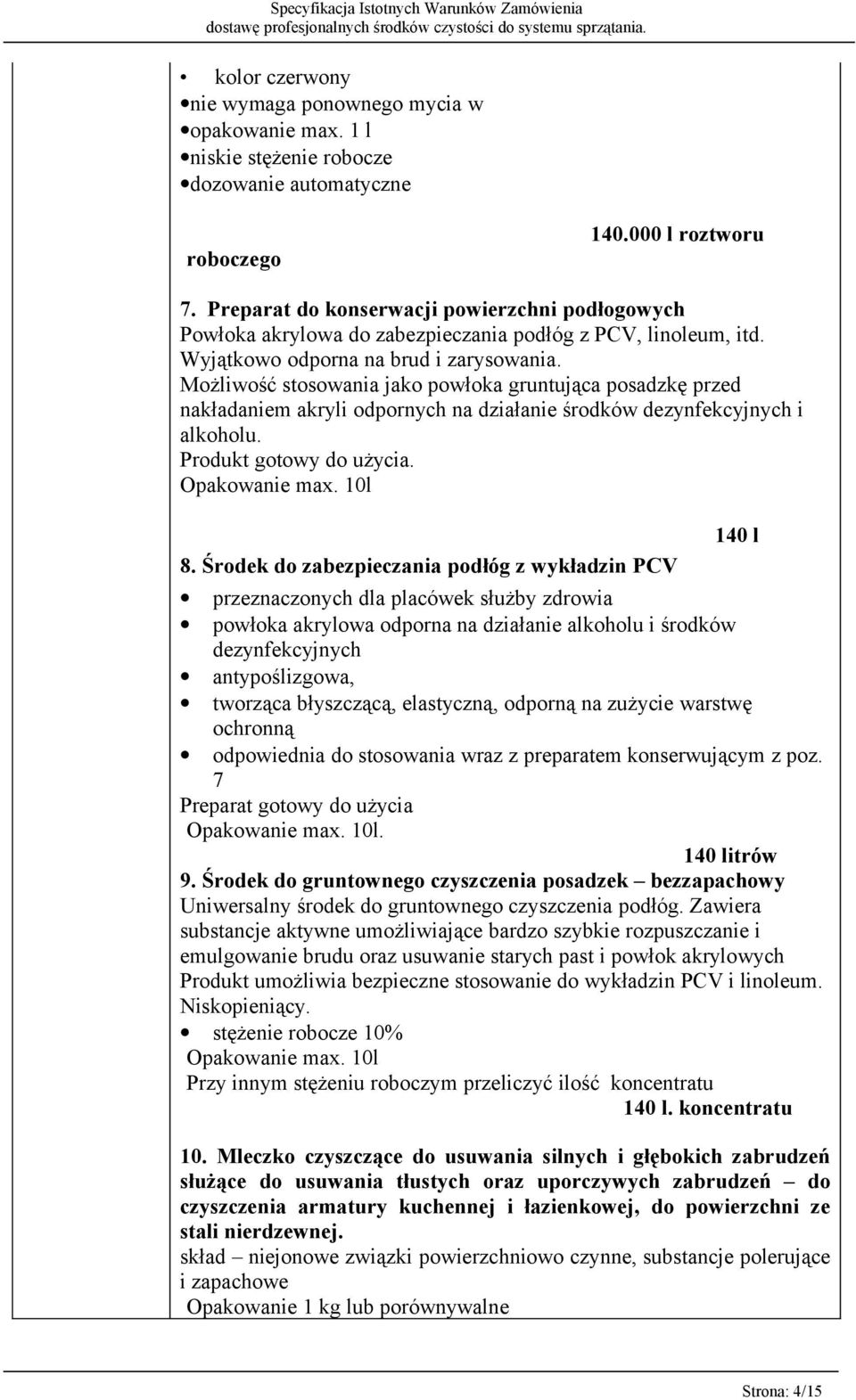 Możliwość stosowania jako powłoka gruntująca posadzkę przed nakładaniem akryli odpornych na działanie środków dezynfekcyjnych i alkoholu. Produkt gotowy do użycia. Opakowanie max. 10l 8.