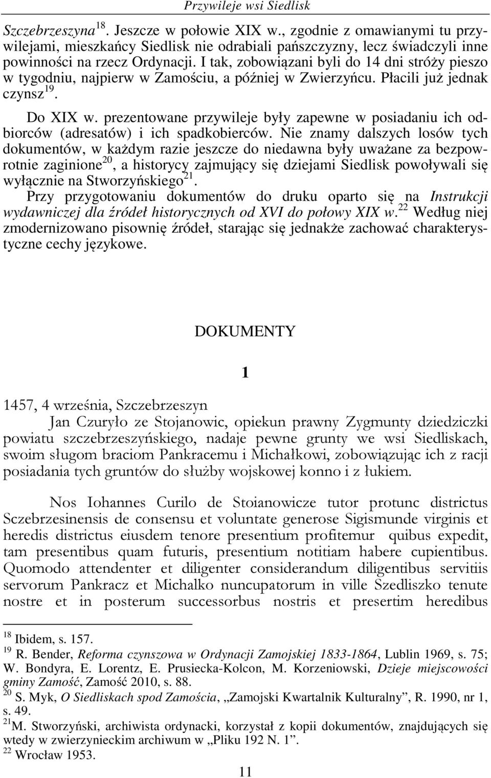 I tak, zobowiązani byli do 14 dni stróży pieszo w tygodniu, najpierw w Zamościu, a później w Zwierzyńcu. Płacili już jednak czynsz 19. Do XIX w.