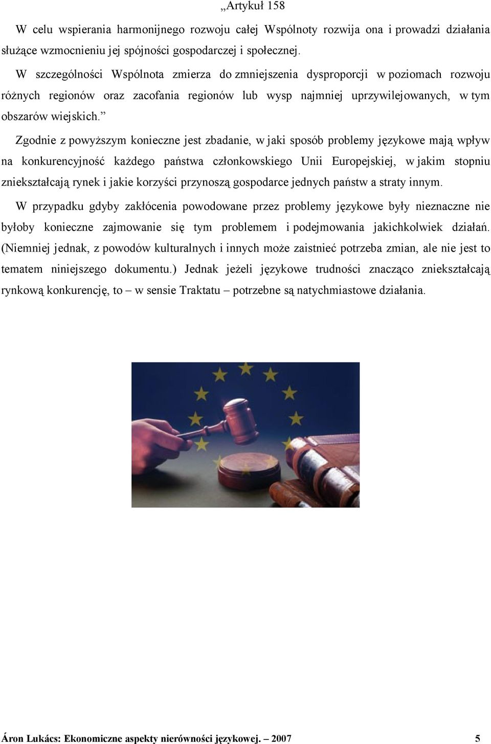 Zgodnie z powyższym konieczne jest zbadanie, w jaki sposób problemy językowe mają wpływ na konkurencyjność każdego państwa członkowskiego Unii Europejskiej, w jakim stopniu zniekształcają rynek i