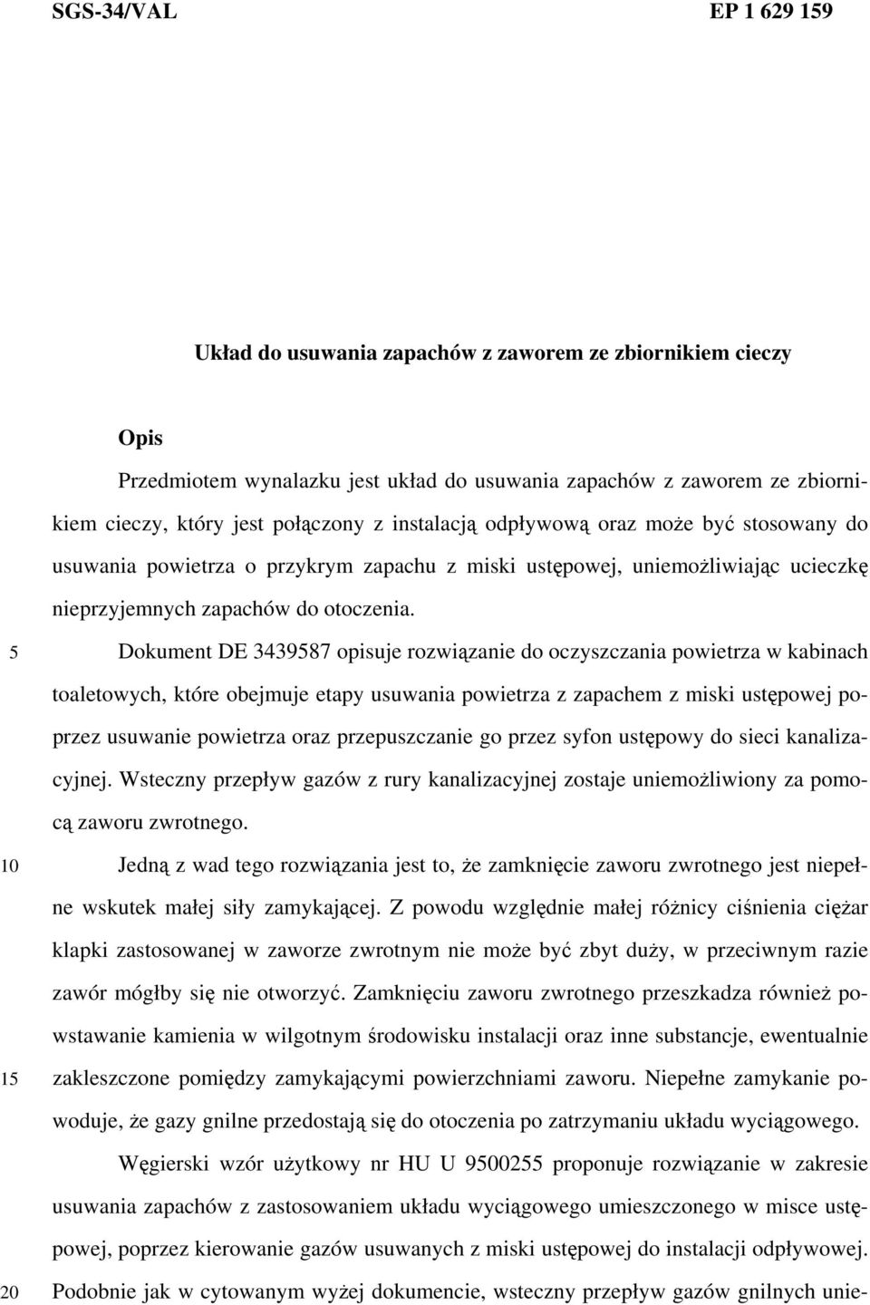 Dokument DE 343987 opisuje rozwiązanie do oczyszczania powietrza w kabinach toaletowych, które obejmuje etapy usuwania powietrza z zapachem z miski ustępowej poprzez usuwanie powietrza oraz